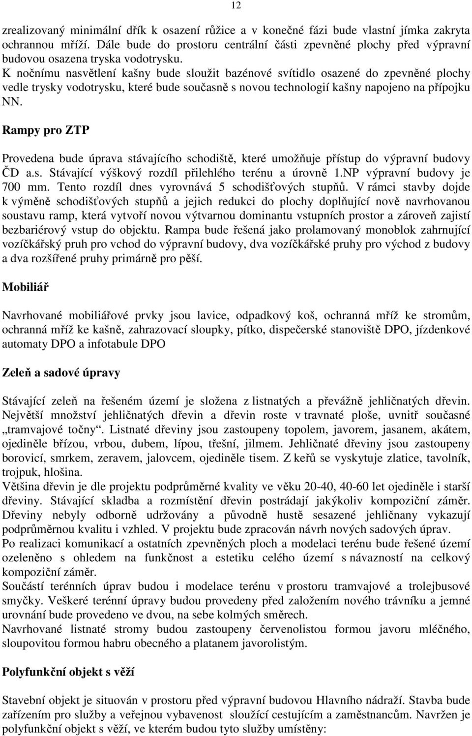 K nočnímu nasvětlení kašny bude sloužit bazénové svítidlo osazené do zpevněné plochy vedle trysky vodotrysku, které bude současně s novou technologií kašny napojeno na přípojku NN.