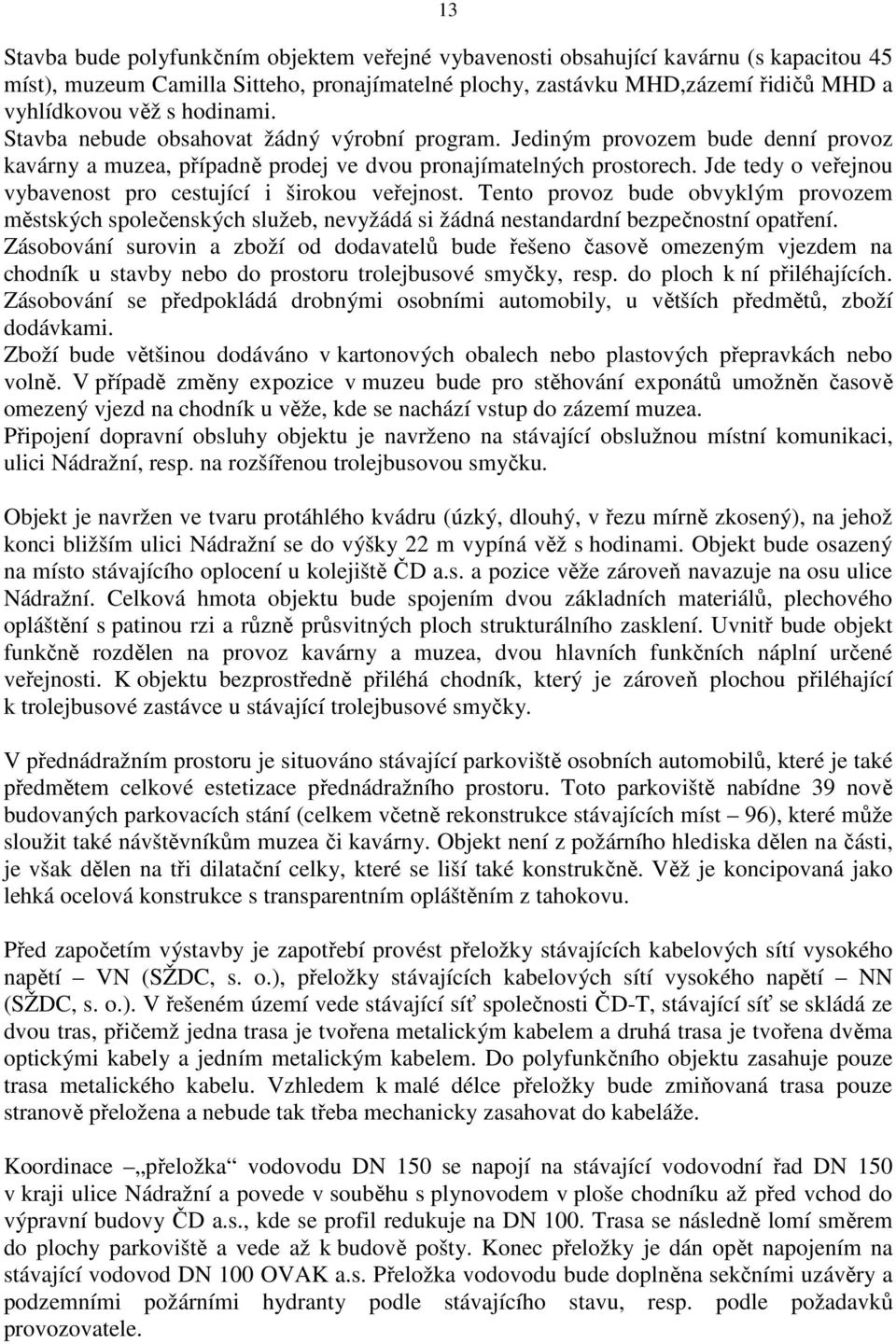 Jde tedy o veřejnou vybavenost pro cestující i širokou veřejnost. Tento provoz bude obvyklým provozem městských společenských služeb, nevyžádá si žádná nestandardní bezpečnostní opatření.