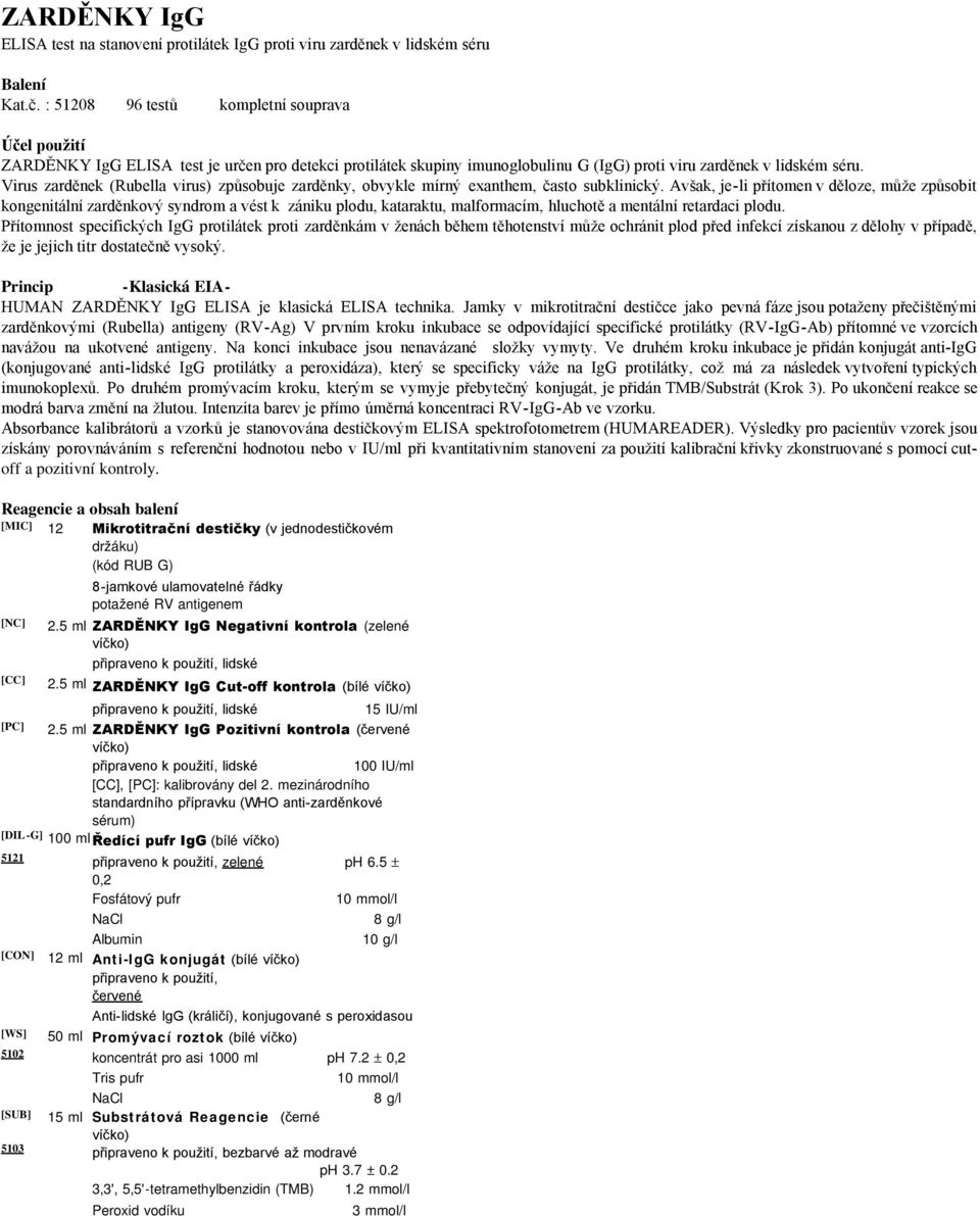 Virus zarděnek (Rubella virus) způsobuje zarděnky, obvykle mírný exanthem, často subklinický.