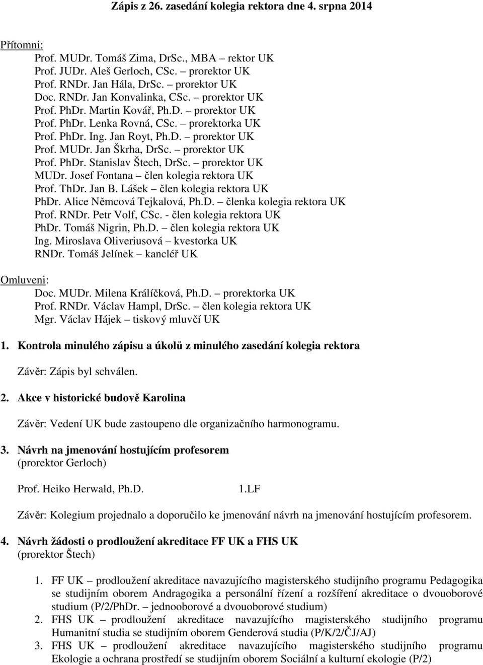 Jan Škrha, DrSc. prorektor UK Prof. PhDr. Stanislav Štech, DrSc. prorektor UK MUDr. Josef Fontana člen kolegia rektora UK Prof. ThDr. Jan B. Lášek člen kolegia rektora UK PhDr.