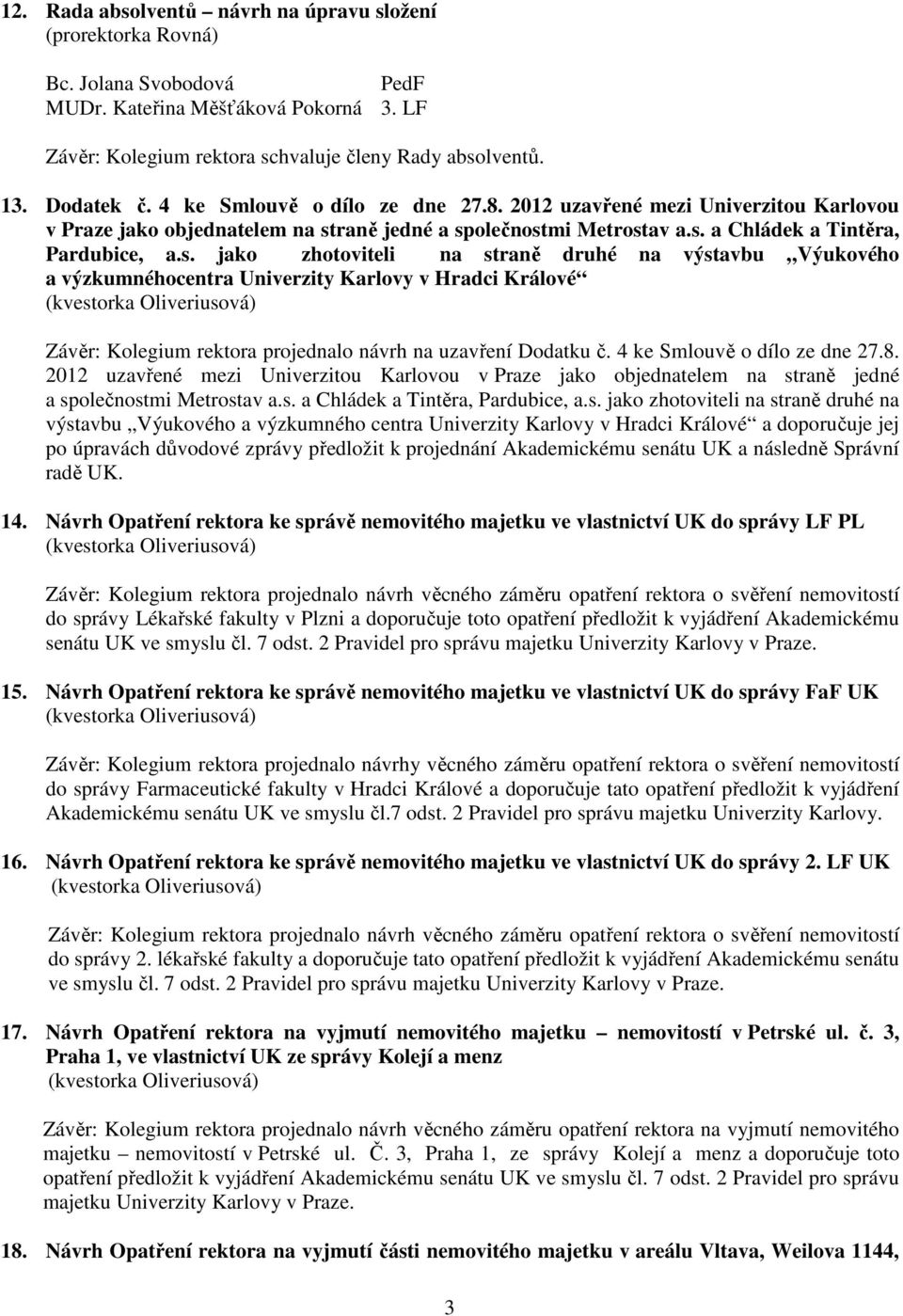 raně jedné a společnostmi Metrostav a.s. a Chládek a Tintěra, Pardubice, a.s. jako zhotoviteli na straně druhé na výstavbu Výukového a výzkumnéhocentra Univerzity Karlovy v Hradci Králové Závěr: Kolegium rektora projednalo návrh na uzavření Dodatku č.