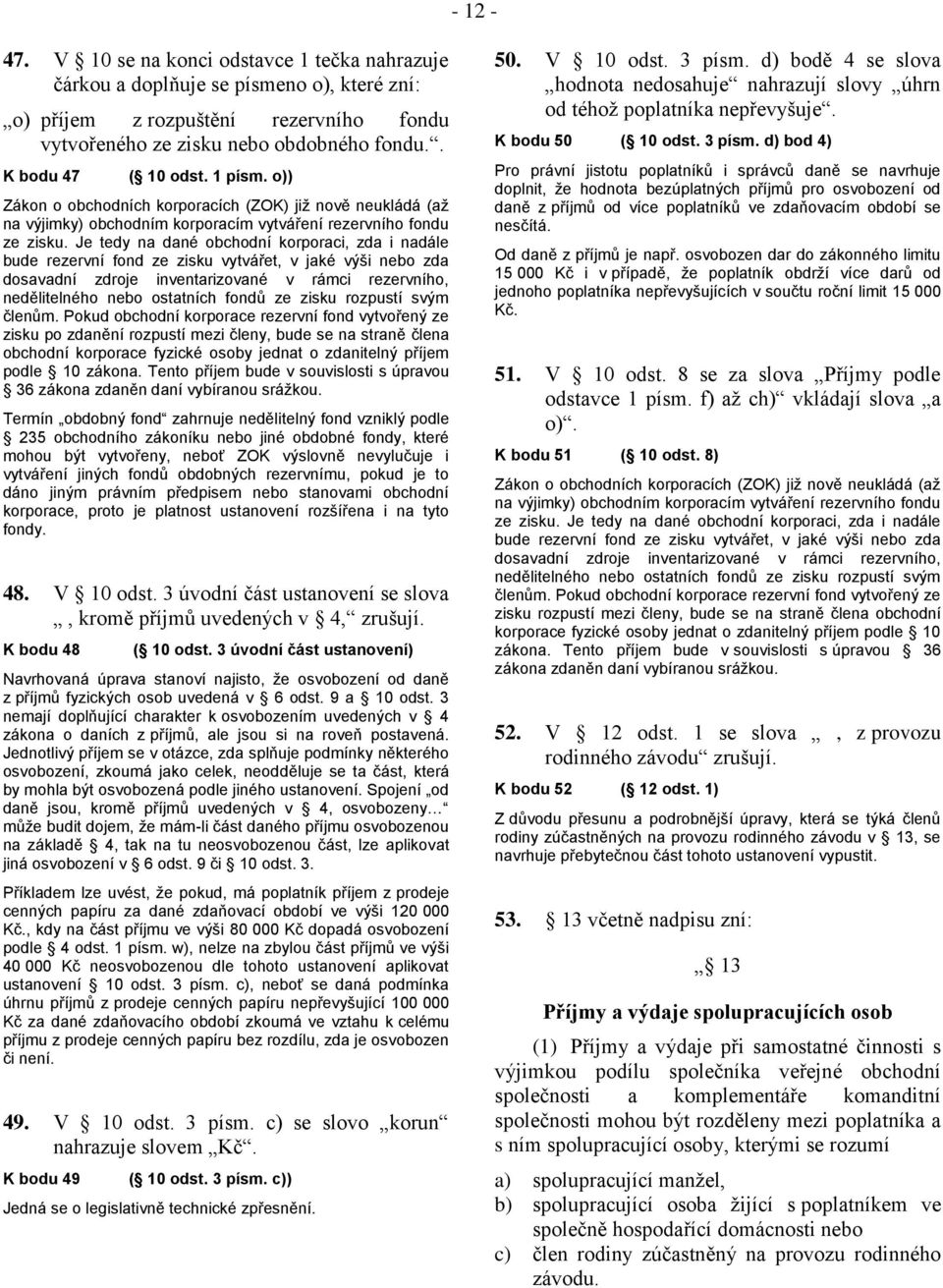 Je tedy na dané obchodní korporaci, zda i nadále bude rezervní fond ze zisku vytvářet, v jaké výši nebo zda dosavadní zdroje inventarizované v rámci rezervního, nedělitelného nebo ostatních fondů ze