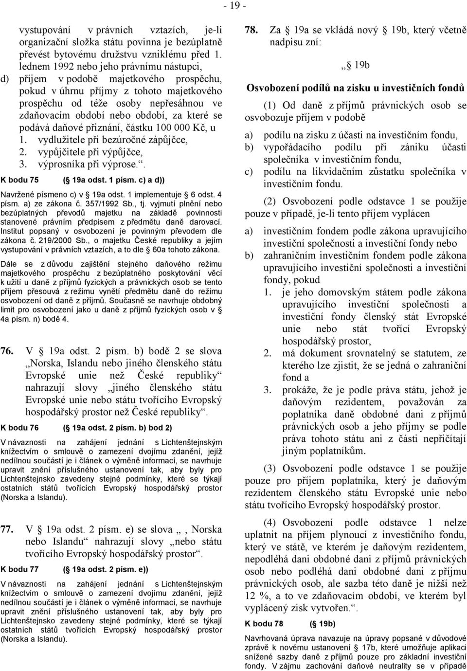 které se podává daňové přiznání, částku 100 000 Kč, u 1. vydlužitele při bezúročné zápůjčce, 2. vypůjčitele při výpůjčce, 3. výprosníka při výprose.. K bodu 75 ( 19a odst. 1 písm.