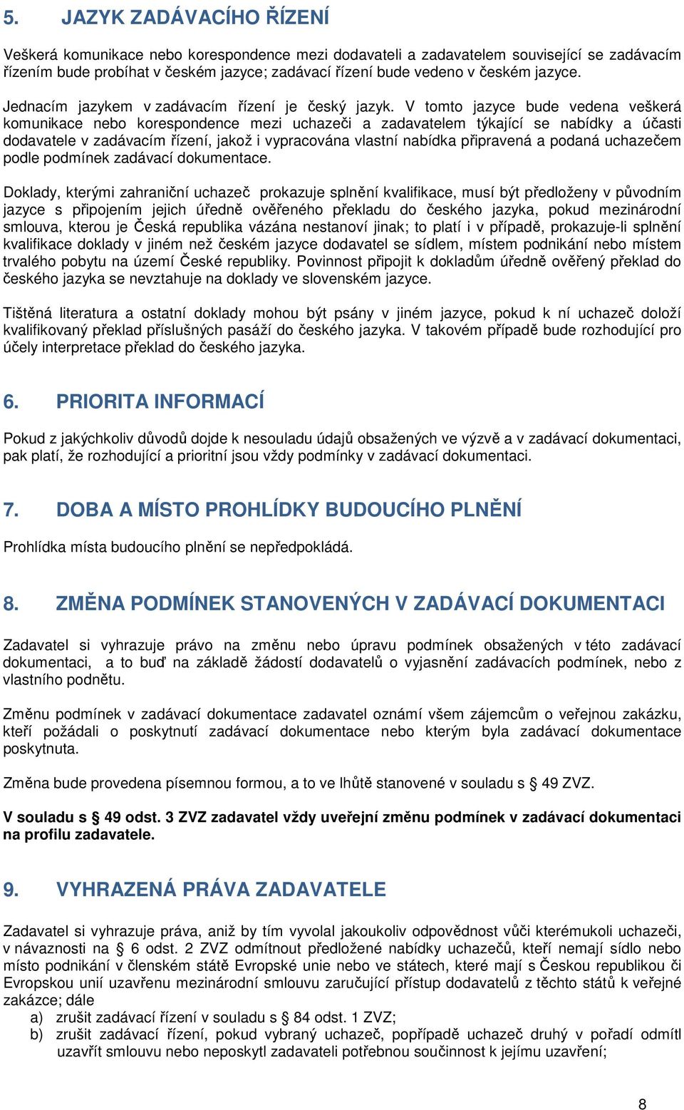 V tomto jazyce bude vedena veškerá komunikace nebo korespondence mezi uchazeči a zadavatelem týkající se nabídky a účasti dodavatele v zadávacím řízení, jakož i vypracována vlastní nabídka připravená