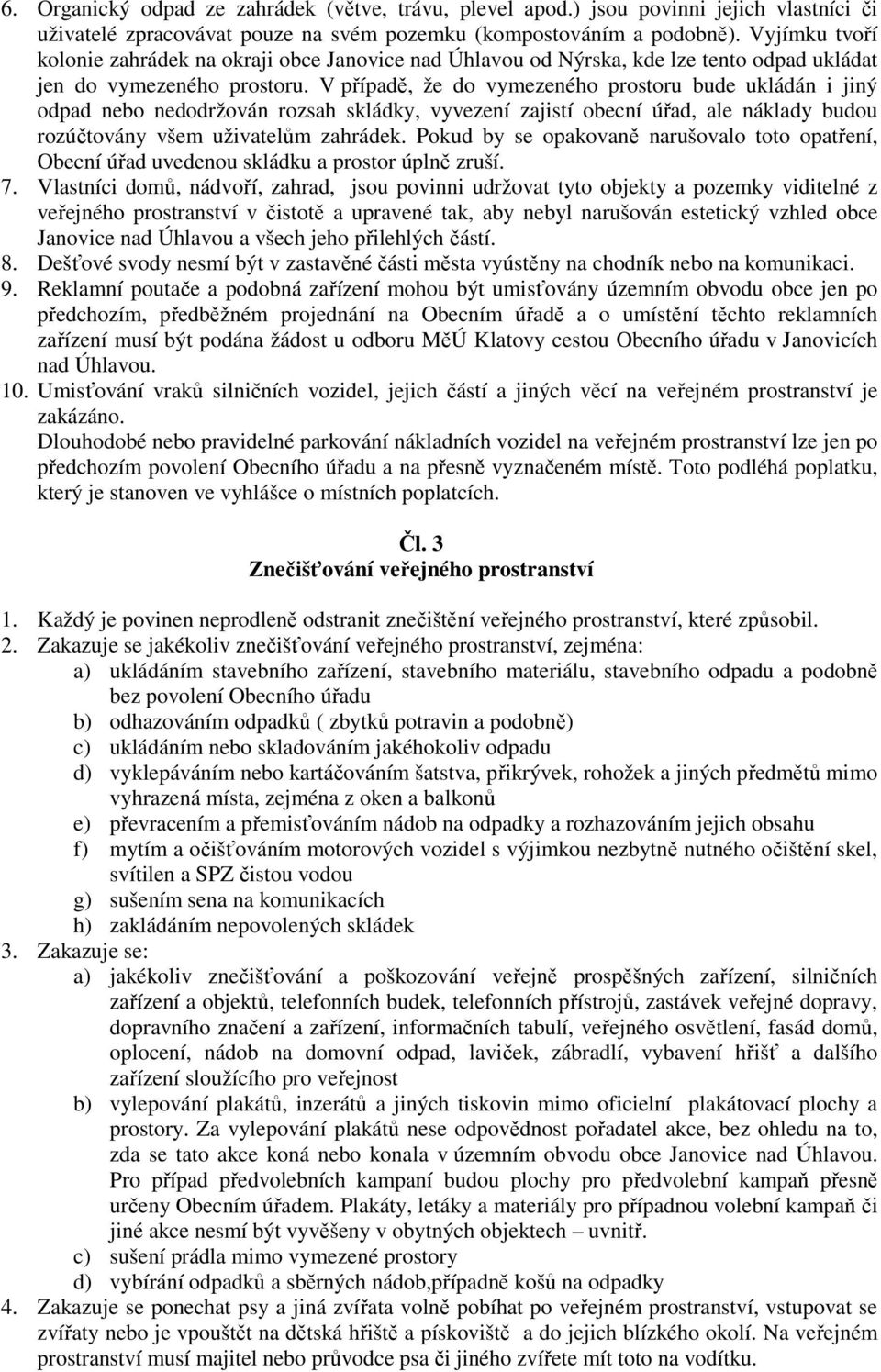 V případě, že do vymezeného prostoru bude ukládán i jiný odpad nebo nedodržován rozsah skládky, vyvezení zajistí obecní úřad, ale náklady budou rozúčtovány všem uživatelům zahrádek.