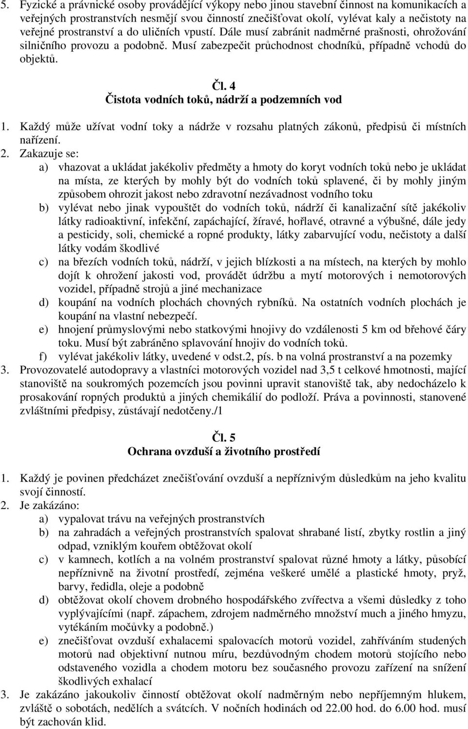 4 Čistota vodních toků, nádrží a podzemních vod 1. Každý může užívat vodní toky a nádrže v rozsahu platných zákonů, předpisů či místních nařízení. 2.