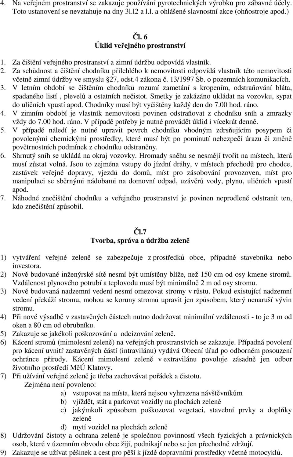 Za schůdnost a čištění chodníku přilehlého k nemovitosti odpovídá vlastník této nemovitosti včetně zimní údržby ve smyslu 27, odst.4 zákona č. 13/1997 Sb. o pozemních komunikacích. 3.