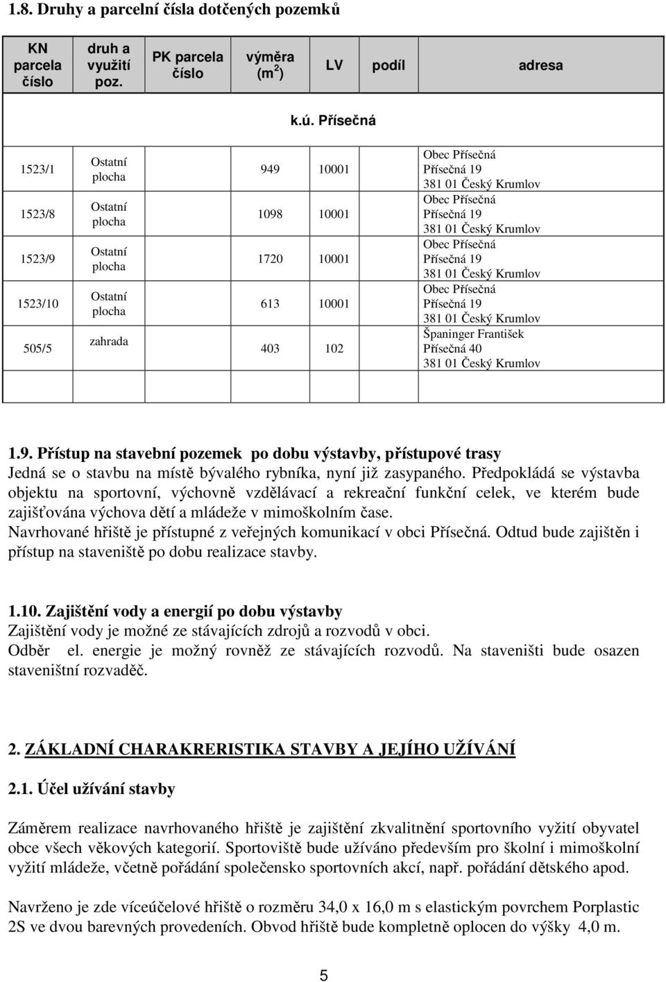 Předpokládá se výstavba objektu na sportovní, výchovně vzdělávací a rekreační funkční celek, ve kterém bude zajišťována výchova dětí a mládeže v mimoškolním čase.