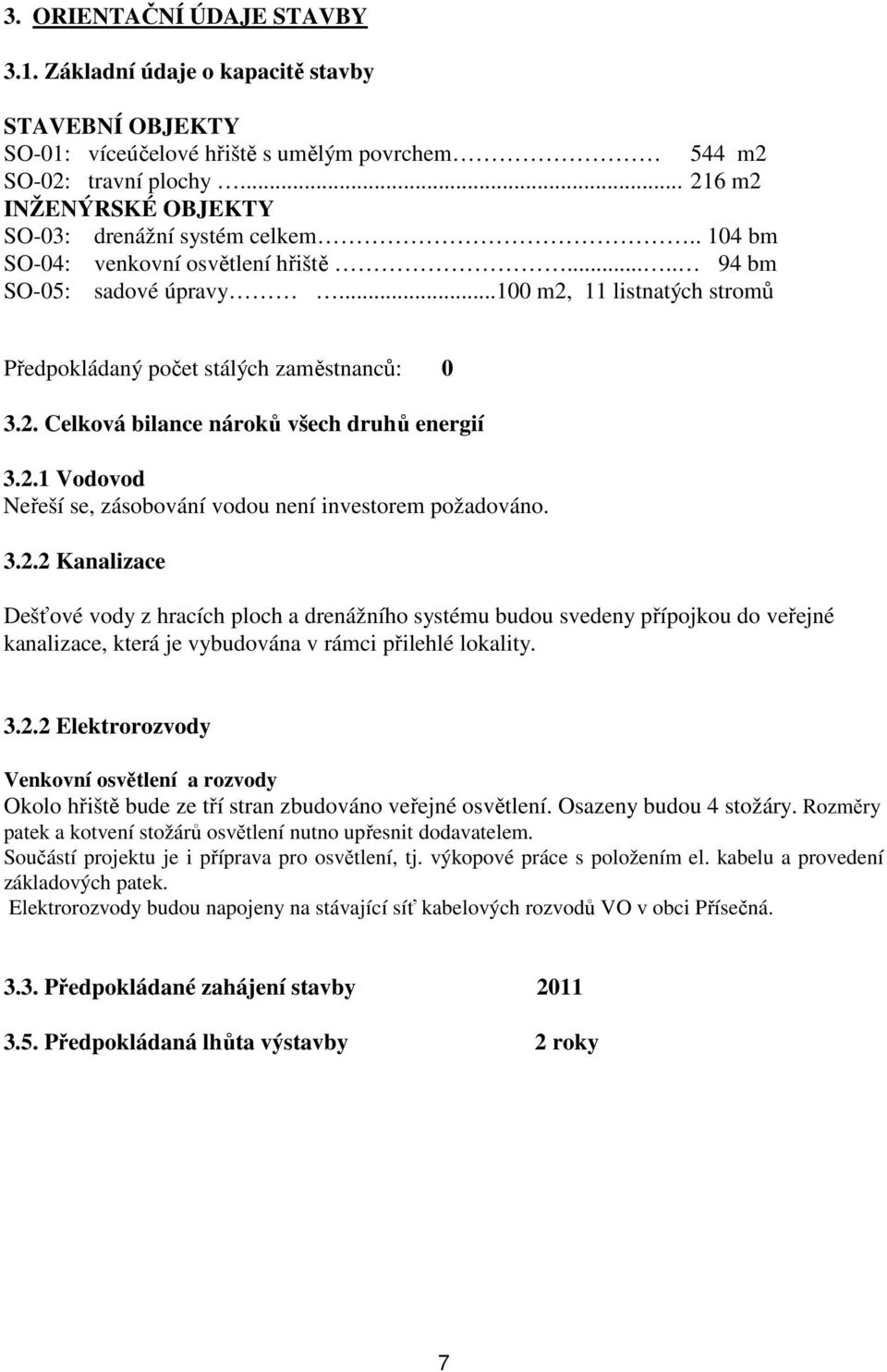 ..100 m2, 11 listnatých stromů Předpokládaný počet stálých zaměstnanců: 0 3.2. Celková bilance nároků všech druhů energií 3.2.1 Vodovod Neřeší se, zásobování vodou není investorem požadováno. 3.2.2 Kanalizace Dešťové vody z hracích ploch a drenážního systému budou svedeny přípojkou do veřejné kanalizace, která je vybudována v rámci přilehlé lokality.