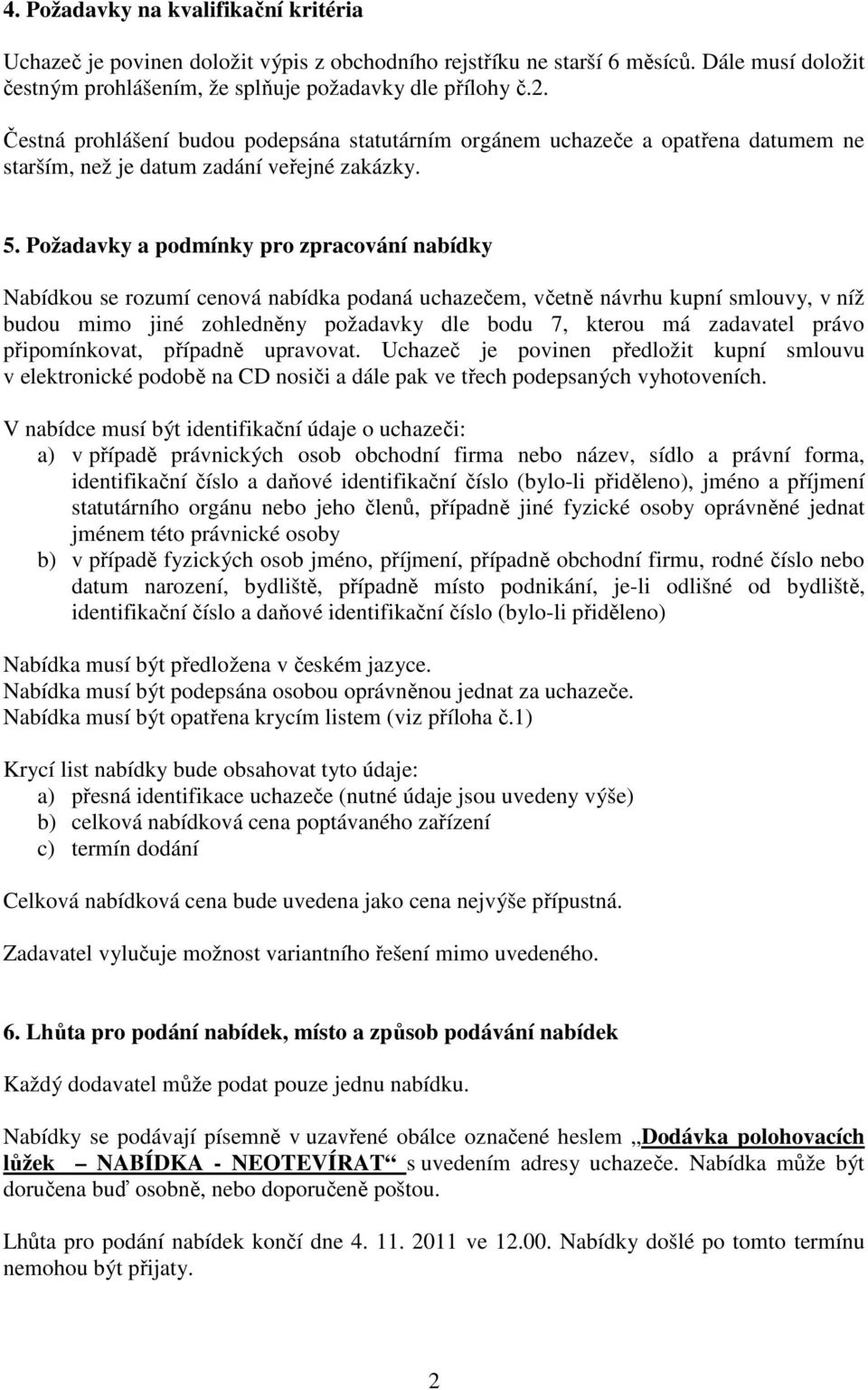 Požadavky a podmínky pro zpracování nabídky Nabídkou se rozumí cenová nabídka podaná uchazečem, včetně návrhu kupní smlouvy, v níž budou mimo jiné zohledněny požadavky dle bodu 7, kterou má zadavatel