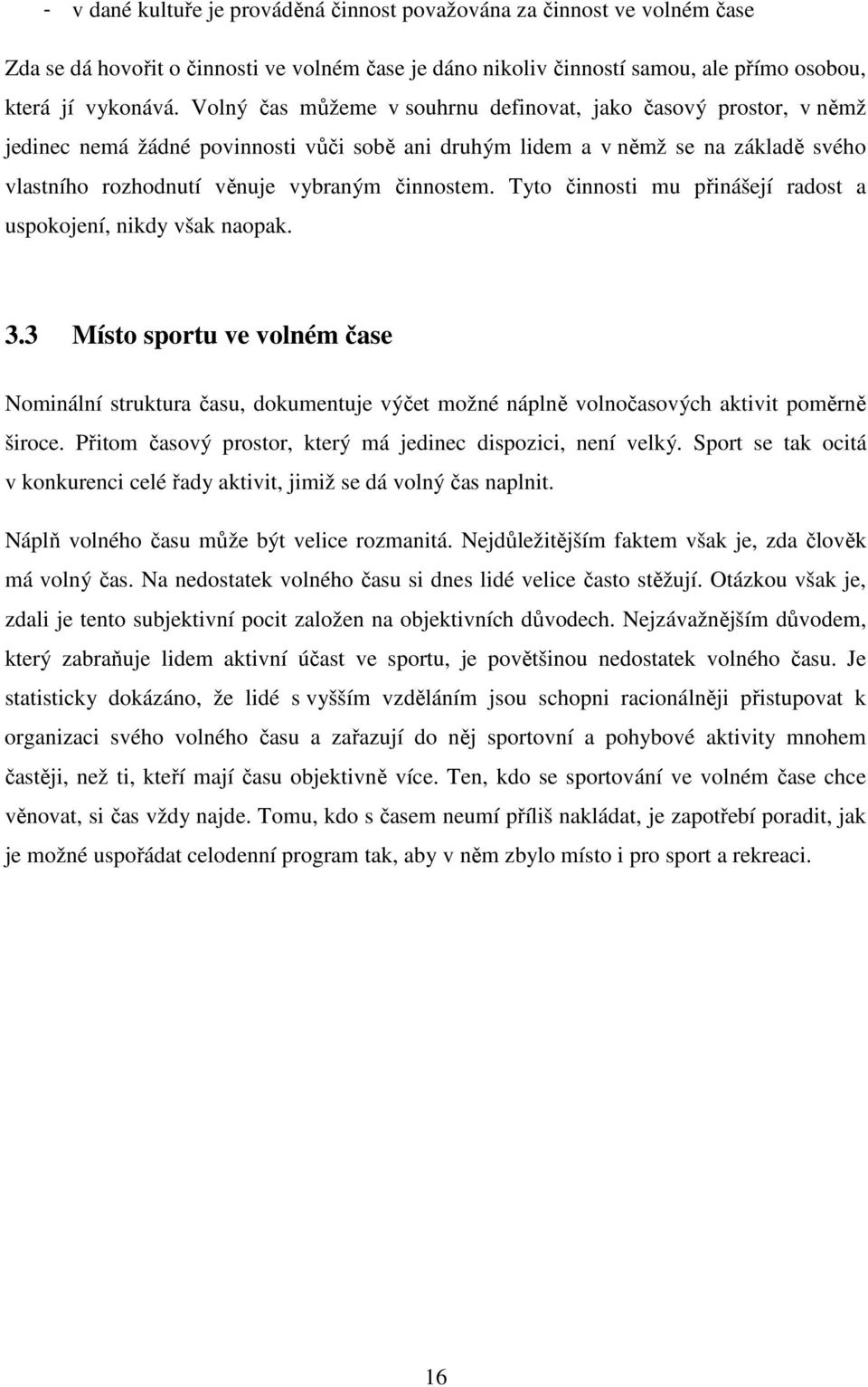 Tyto činnosti mu přinášejí radost a uspokojení, nikdy však naopak. 3.3 Místo sportu ve volném čase Nominální struktura času, dokumentuje výčet možné náplně volnočasových aktivit poměrně široce.