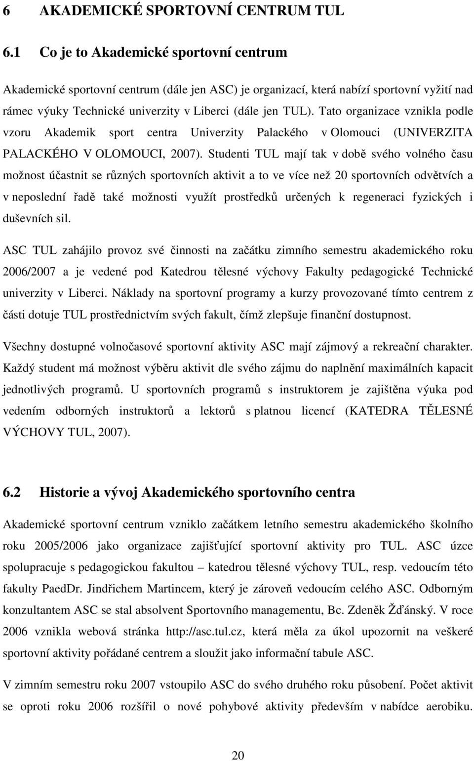 Tato organizace vznikla podle vzoru Akademik sport centra Univerzity Palackého v Olomouci (UNIVERZITA PALACKÉHO V OLOMOUCI, 2007).