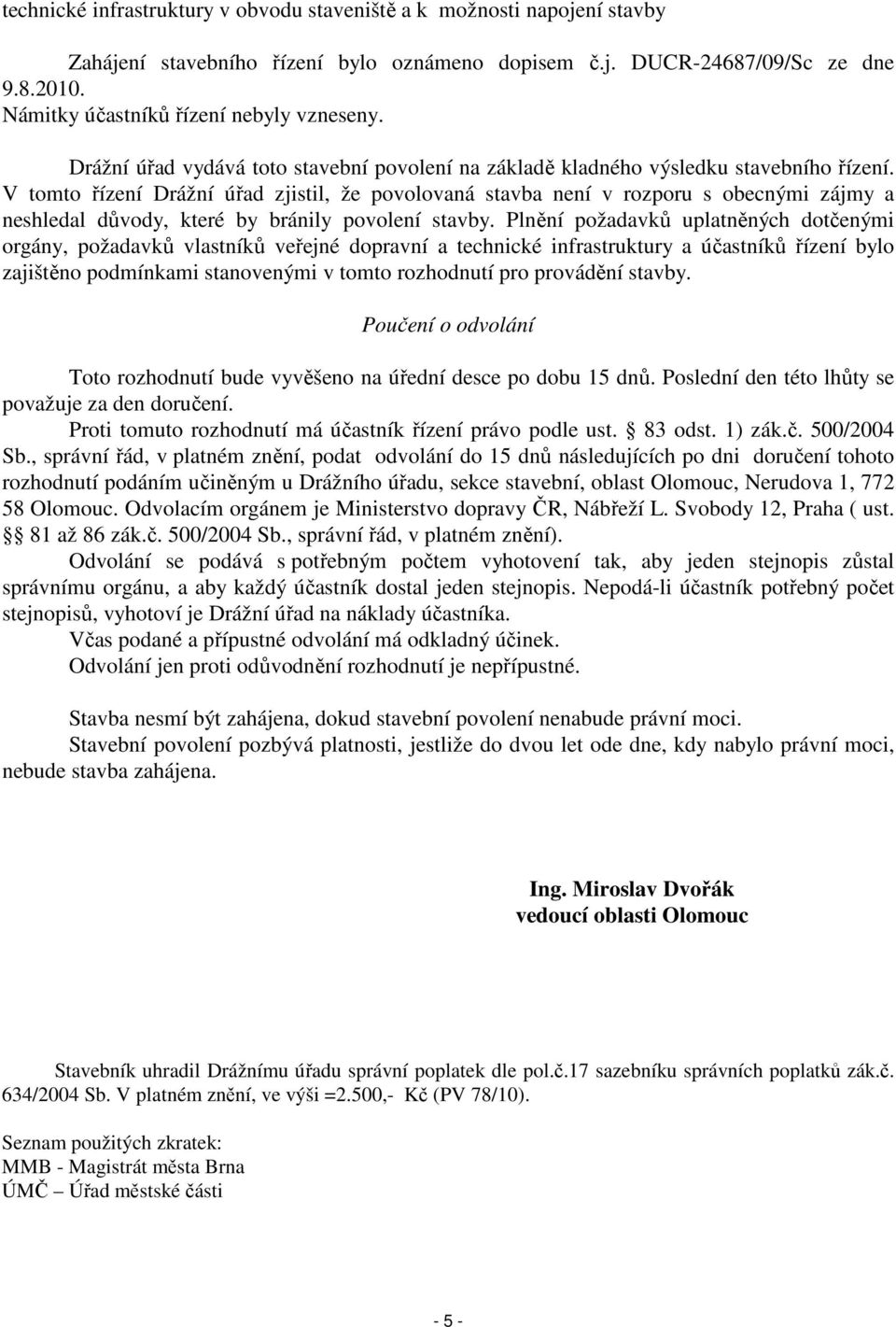 V tomto řízení Drážní úřad zjistil, že povolovaná stavba není v rozporu s obecnými zájmy a neshledal důvody, které by bránily povolení stavby.