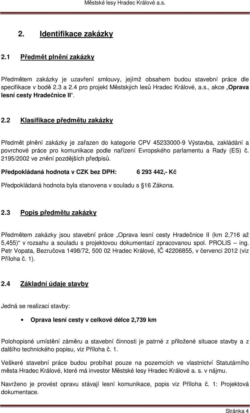 2 Klasifikace předmětu zakázky Předmět plnění zakázky je zařazen do kategorie CPV 45233000-9 Výstavba, zakládání a povrchové práce pro komunikace podle nařízení Evropského parlamentu a Rady (ES) č.