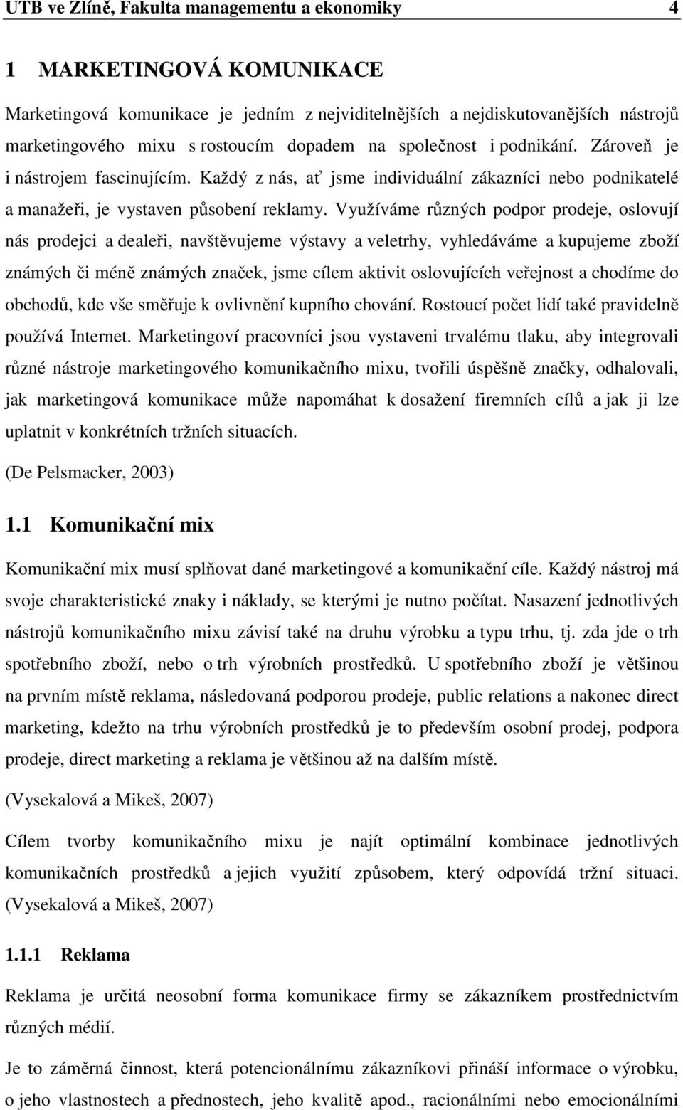 Využíváme různých podpor prodeje, oslovují nás prodejci a dealeři, navštěvujeme výstavy a veletrhy, vyhledáváme a kupujeme zboží známých či méně známých značek, jsme cílem aktivit oslovujících