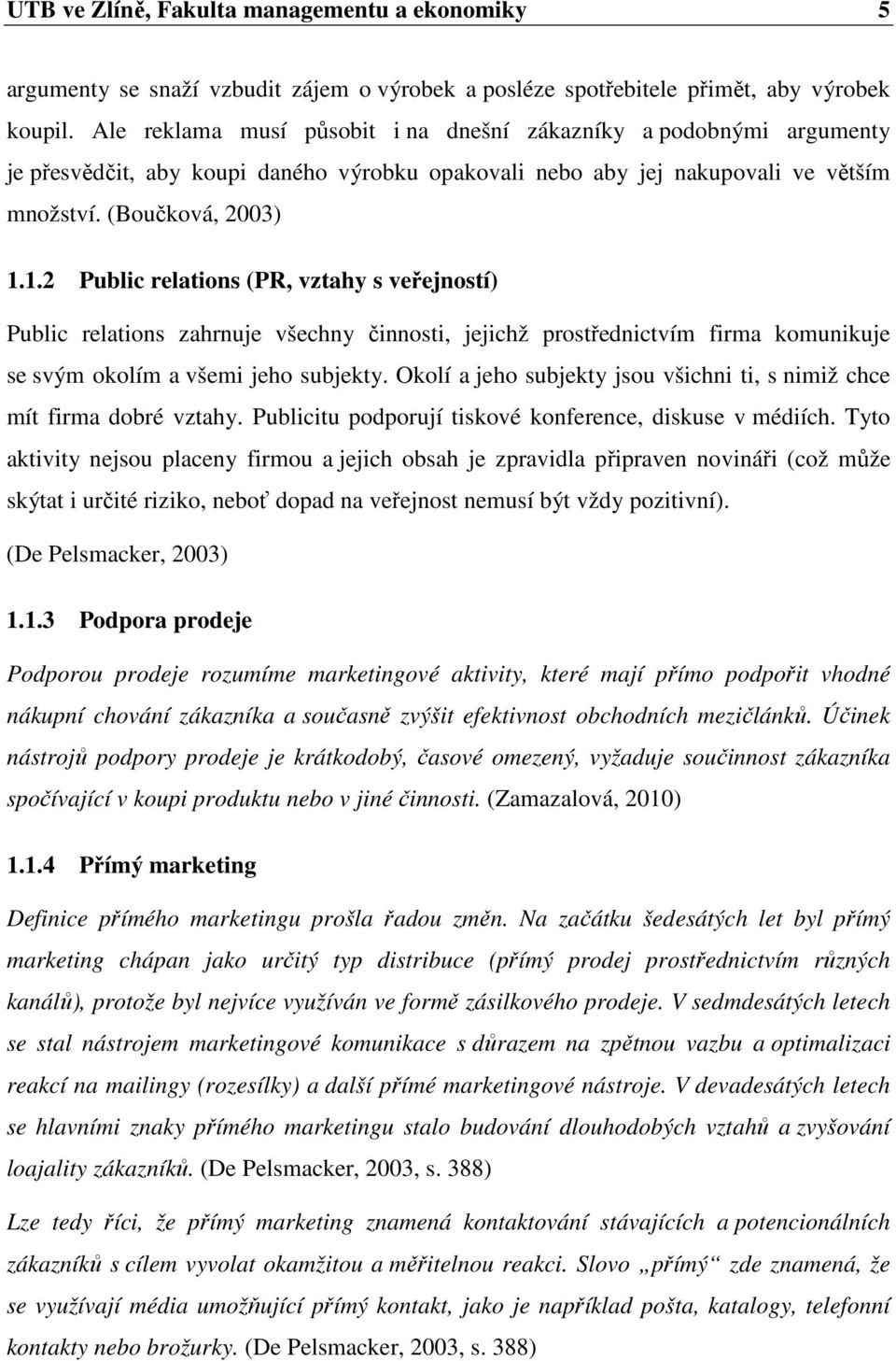 1.2 Public relations (PR, vztahy s veřejností) Public relations zahrnuje všechny činnosti, jejichž prostřednictvím firma komunikuje se svým okolím a všemi jeho subjekty.