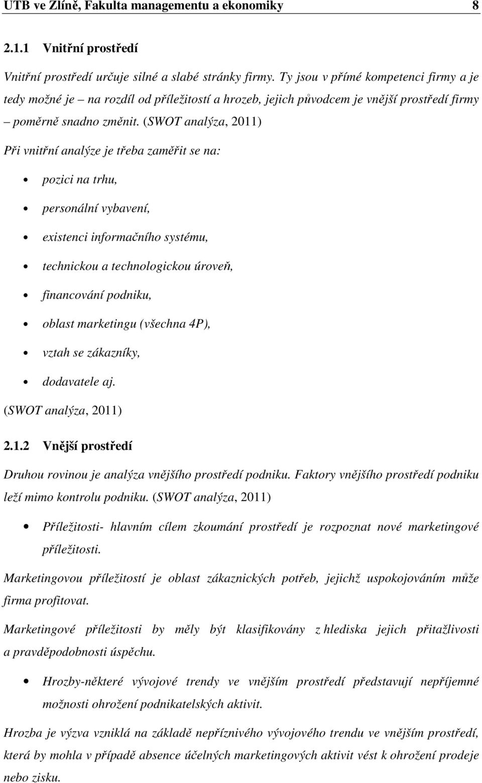 (SWOT analýza, 2011) Při vnitřní analýze je třeba zaměřit se na: pozici na trhu, personální vybavení, existenci informačního systému, technickou a technologickou úroveň, financování podniku, oblast