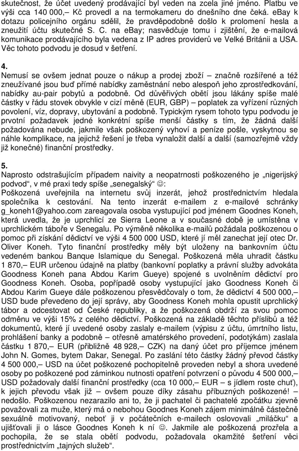 na ebay; nasvědčuje tomu i zjištění, že e-mailová komunikace prodávajícího byla vedena z IP adres providerů ve Velké Británii a USA. Věc tohoto podvodu je dosud v šetření. 4.
