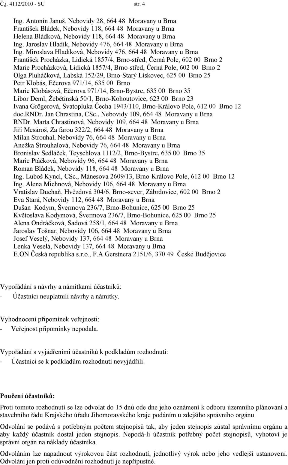 Miroslava Hladíková, Nebovidy 476, 664 48 Moravany u Brna František Procházka, Lidická 1857/4, Brno-střed, Černá Pole, 602 00 Brno 2 Marie Procházková, Lidická 1857/4, Brno-střed, Černá Pole, 602 00