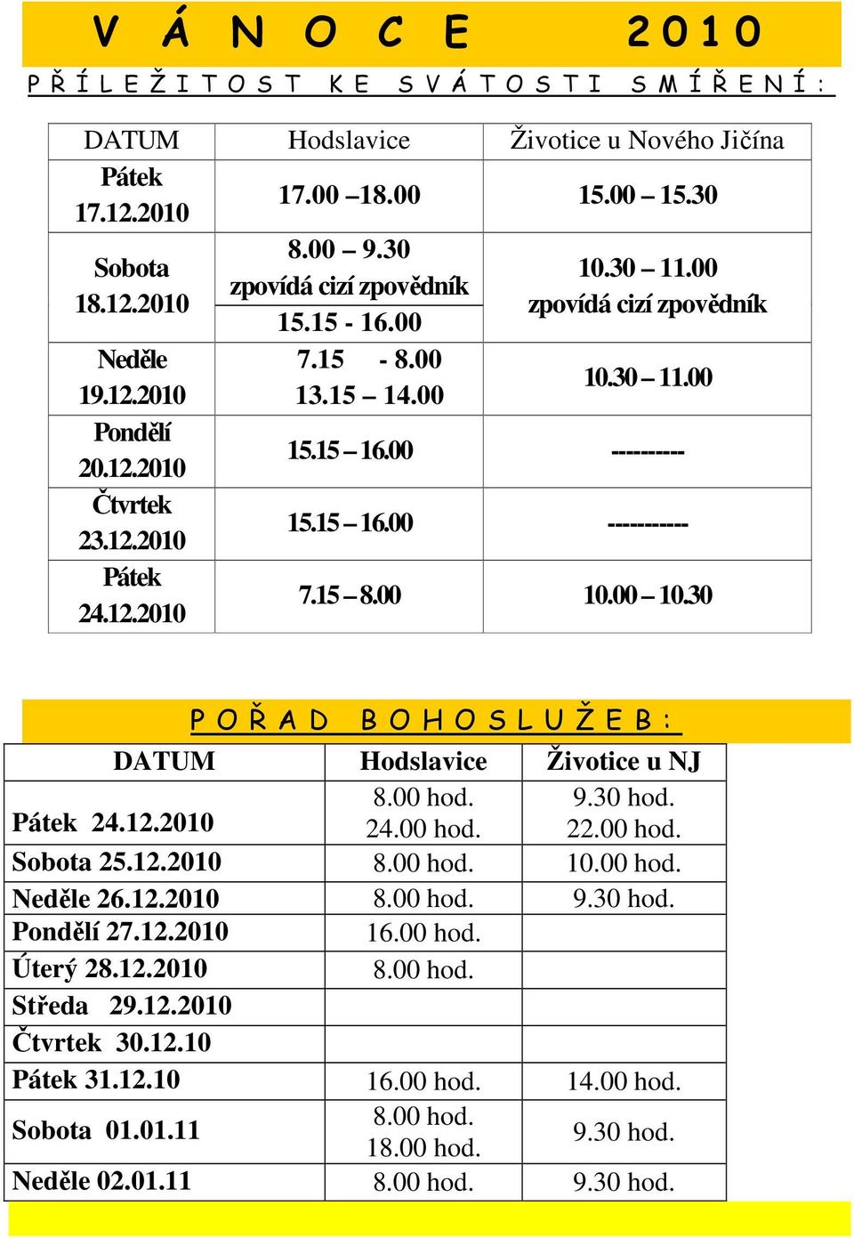 00 ---------- Čtvrtek 23.12.2010 15.15 16.00 ----------- 24.12.2010 7.15 8.00 10.00 10.30 P O Ř A D B O H O S L U Ž E B : DATUM 24.12.2010 24.00 hod. 22.00 hod. Sobota 25.