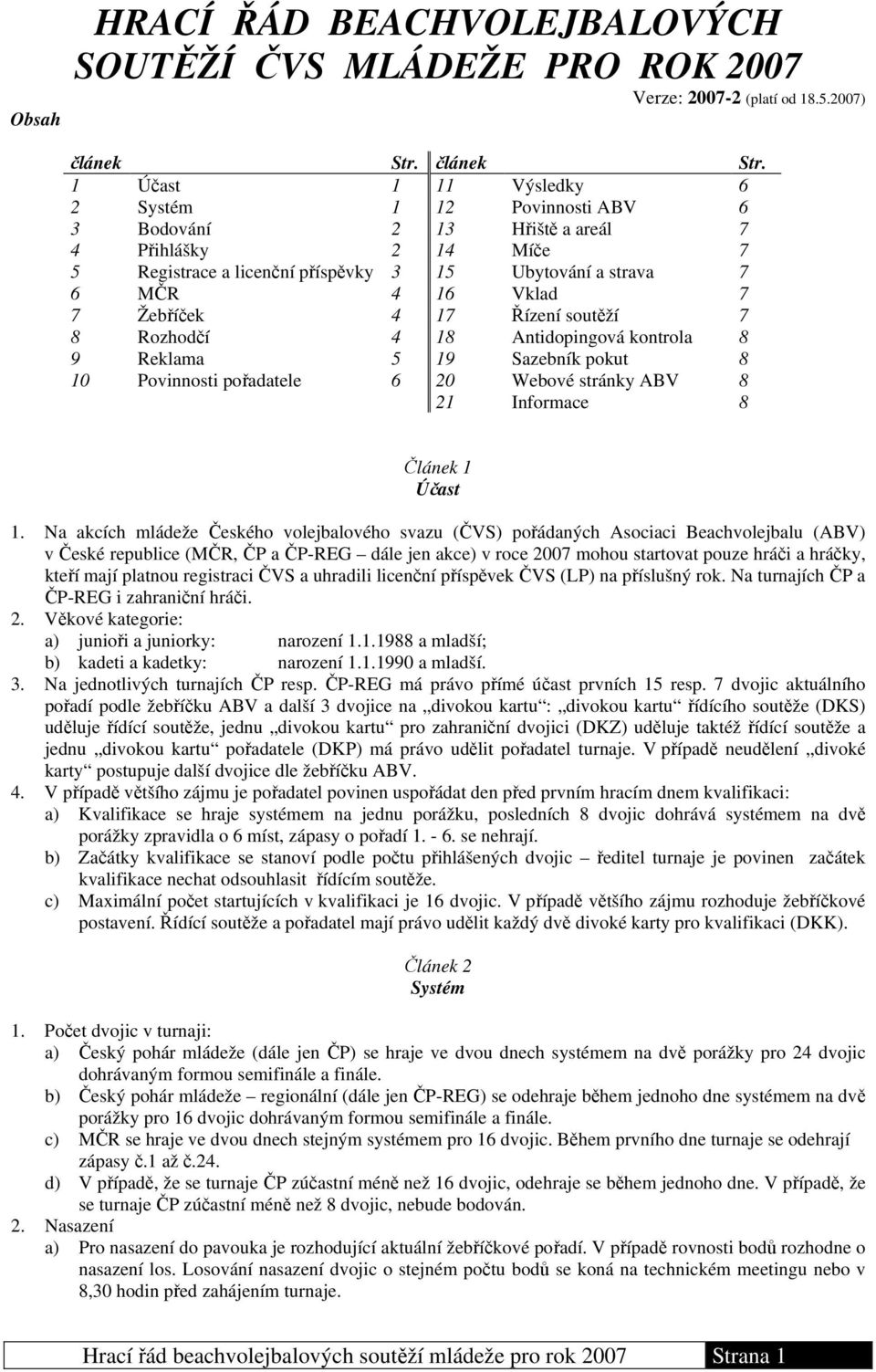 1 Účast 1 11 Výsledky 6 2 Systém 1 12 Povinnosti ABV 6 3 Bodování 2 13 Hřiště a areál 7 4 Přihlášky 2 14 Míče 7 5 Registrace a licenční příspěvky 3 15 Ubytování a strava 7 6 MČR 4 16 Vklad 7 7