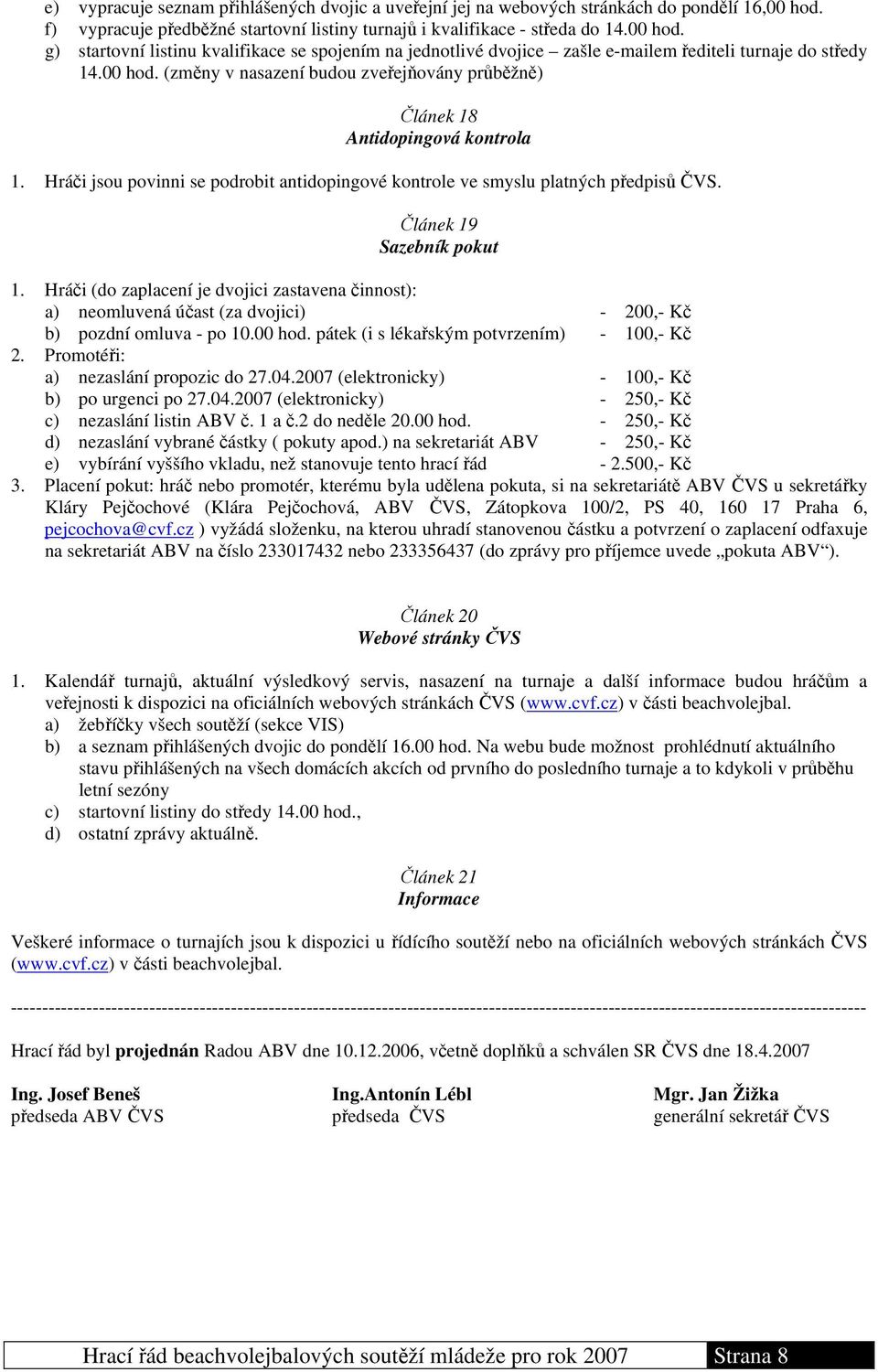 00 hod. (změny v nasazení budou zveřejňovány průběžně) Článek 18 Antidopingová kontrola 1. Hráči jsou povinni se podrobit antidopingové kontrole ve smyslu platných předpisů ČVS.