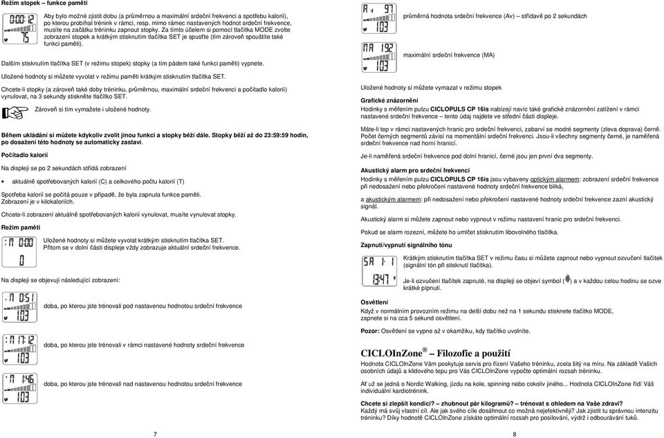 Za tímto účelem si pomocí tlačítka MODE zvolte zobrazení stopek a krátkým stisknutím tlačítka SET je spusťte (tím zároveň spouštíte také funkci paměti).