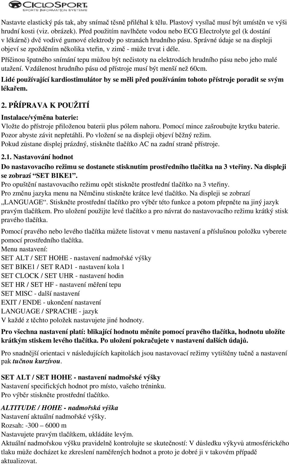 Správné údaje se na displeji objeví se zpožděním několika vteřin, v zimě - může trvat i déle. Příčinou špatného snímání tepu můžou být nečistoty na elektrodách hrudního pásu nebo jeho malé utažení.