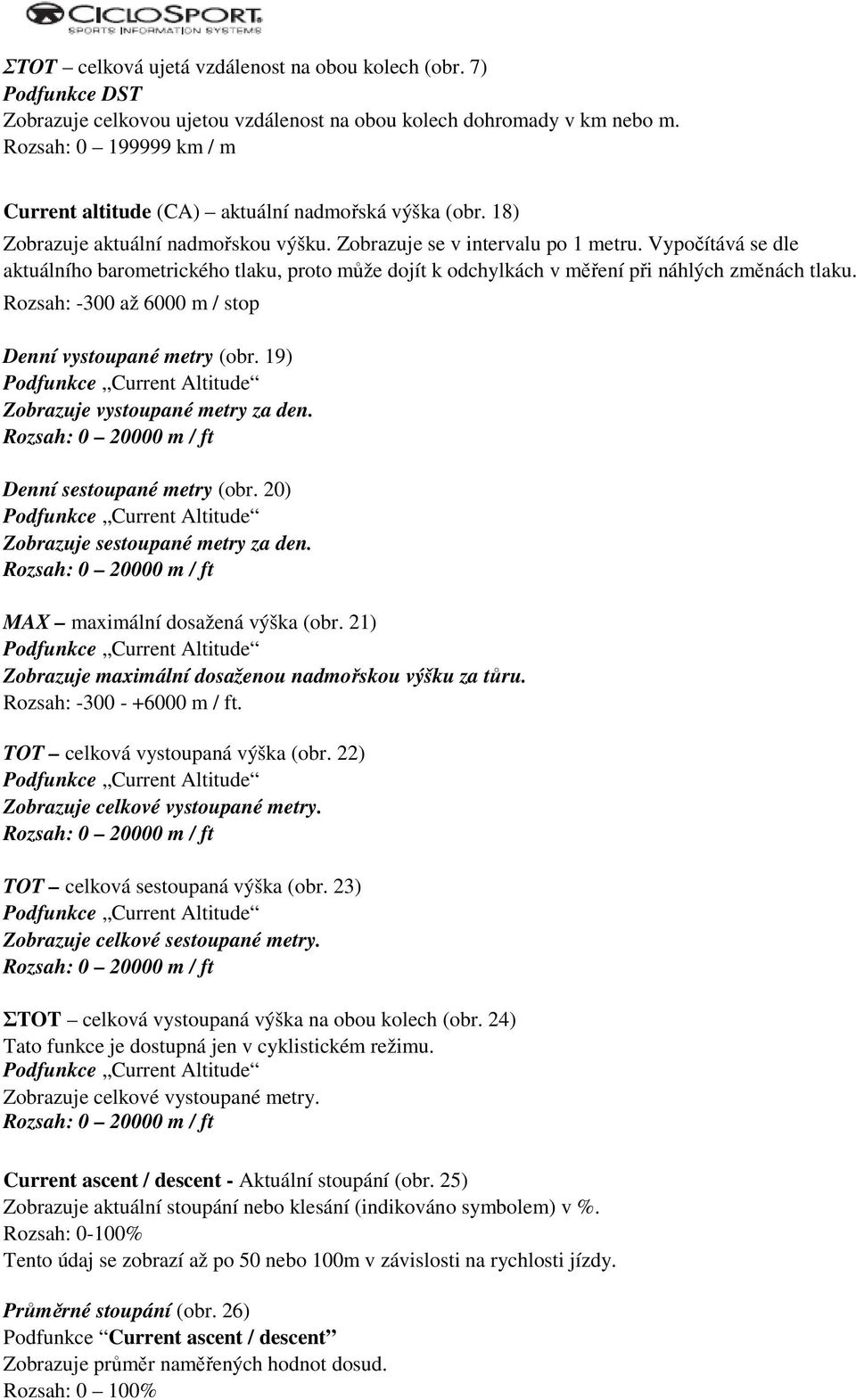 Vypočítává se dle aktuálního barometrického tlaku, proto může dojít k odchylkách v měření při náhlých změnách tlaku. Rozsah: -300 až 6000 m / stop Denní vystoupané metry (obr.