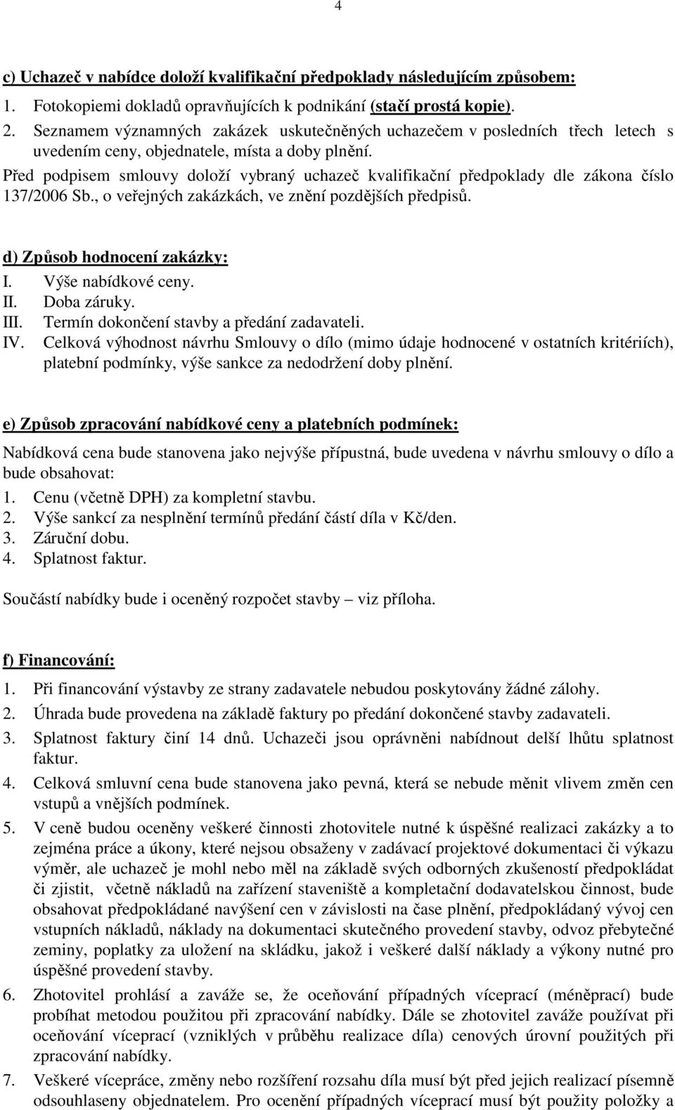 Před podpisem smlouvy doloží vybraný uchazeč kvalifikační předpoklady dle zákona číslo 137/2006 Sb., o veřejných zakázkách, ve znění pozdějších předpisů. d) Způsob hodnocení zakázky: I.