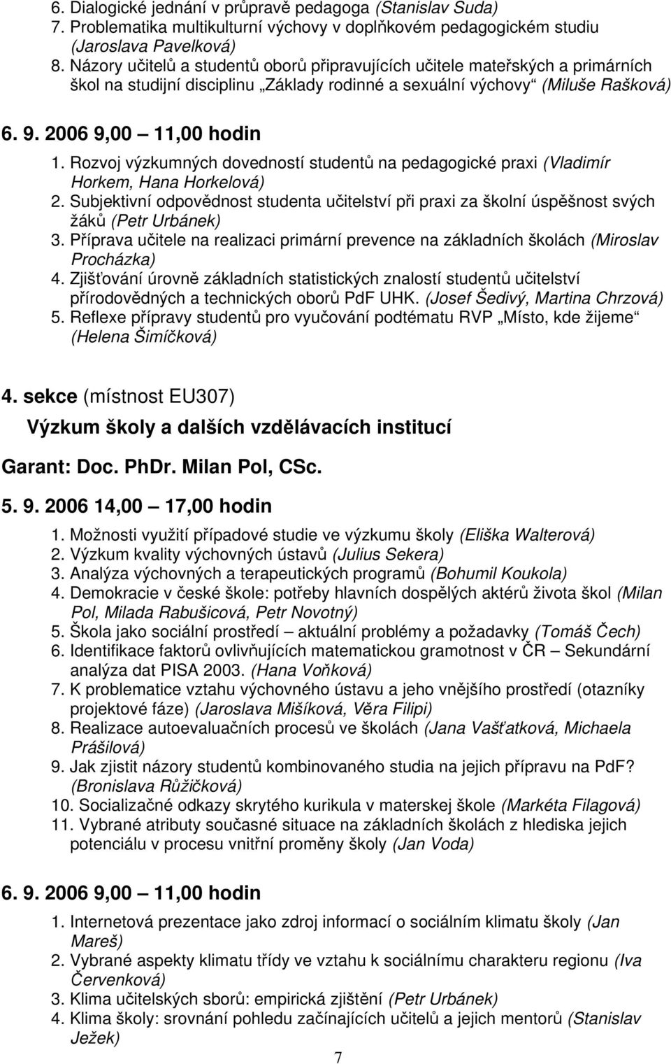 Rozvoj výzkumných dovedností studentů na pedagogické praxi (Vladimír Horkem, Hana Horkelová) 2. Subjektivní odpovědnost studenta učitelství při praxi za školní úspěšnost svých žáků (Petr Urbánek) 3.