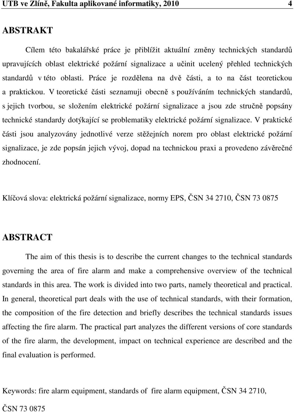 V teoretické části seznamuji obecně s používáním technických standardů, s jejich tvorbou, se složením elektrické požární signalizace a jsou zde stručně popsány technické standardy dotýkající se