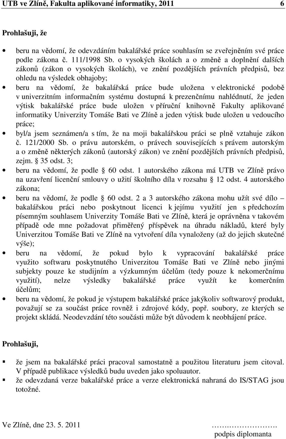 uložena v elektronické podobě v univerzitním informačním systému dostupná k prezenčnímu nahlédnutí, že jeden výtisk bakalářské práce bude uložen v příruční knihovně Fakulty aplikované informatiky