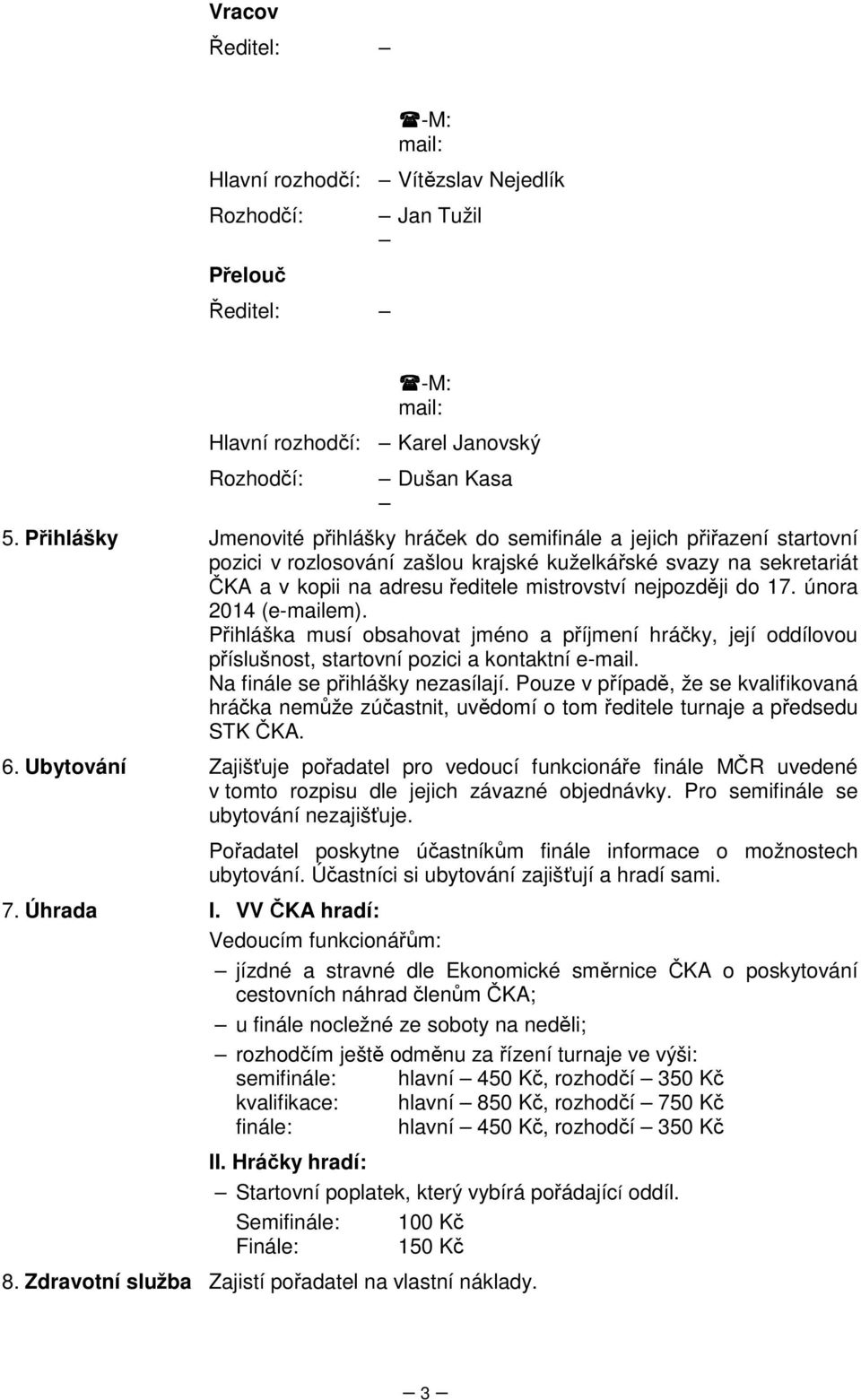 nejpozději do 17. února 2014 (e-mailem). Přihláška musí obsahovat jméno a příjmení hráčky, její oddílovou příslušnost, startovní pozici a kontaktní e-mail. Na finále se přihlášky nezasílají.