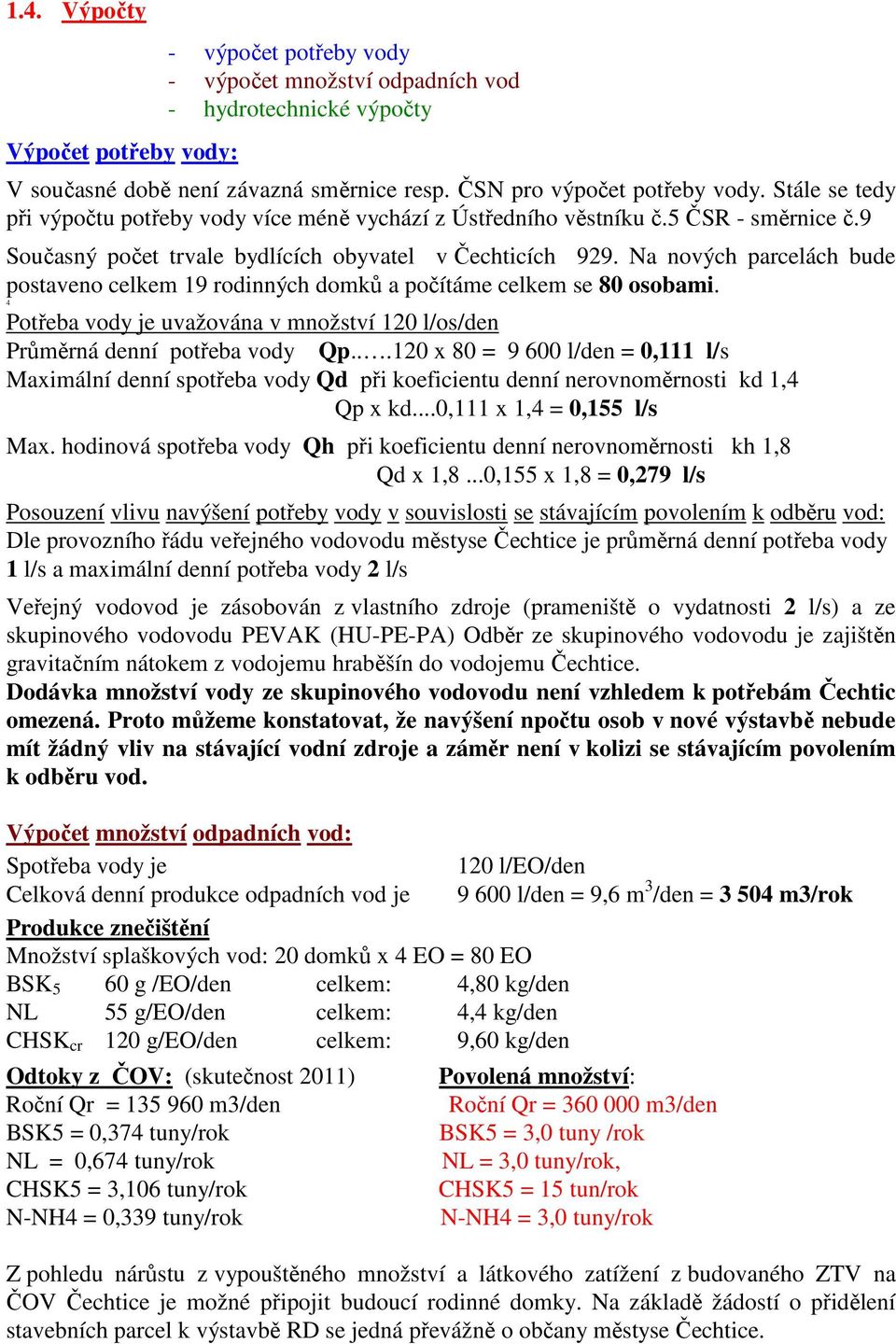 Na nových parcelách bude postaveno celkem 19 rodinných domků a počítáme celkem se 80 osobami. 4 Potřeba vody je uvažována v množství 120 l/os/den Průměrná denní potřeba vody Qp.