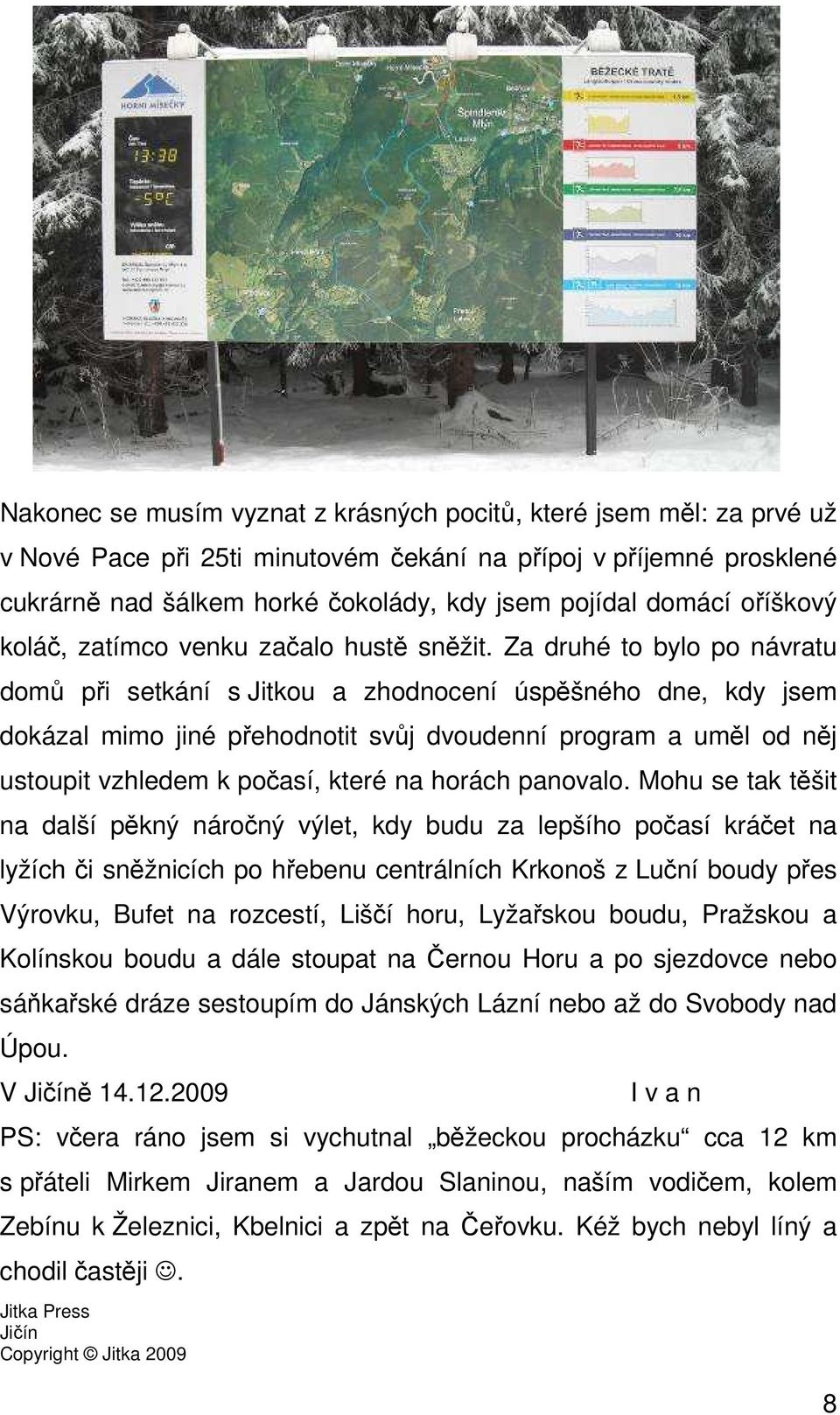 Za druhé to bylo po návratu domů při setkání s Jitkou a zhodnocení úspěšného dne, kdy jsem dokázal mimo jiné přehodnotit svůj dvoudenní program a uměl od něj ustoupit vzhledem k počasí, které na