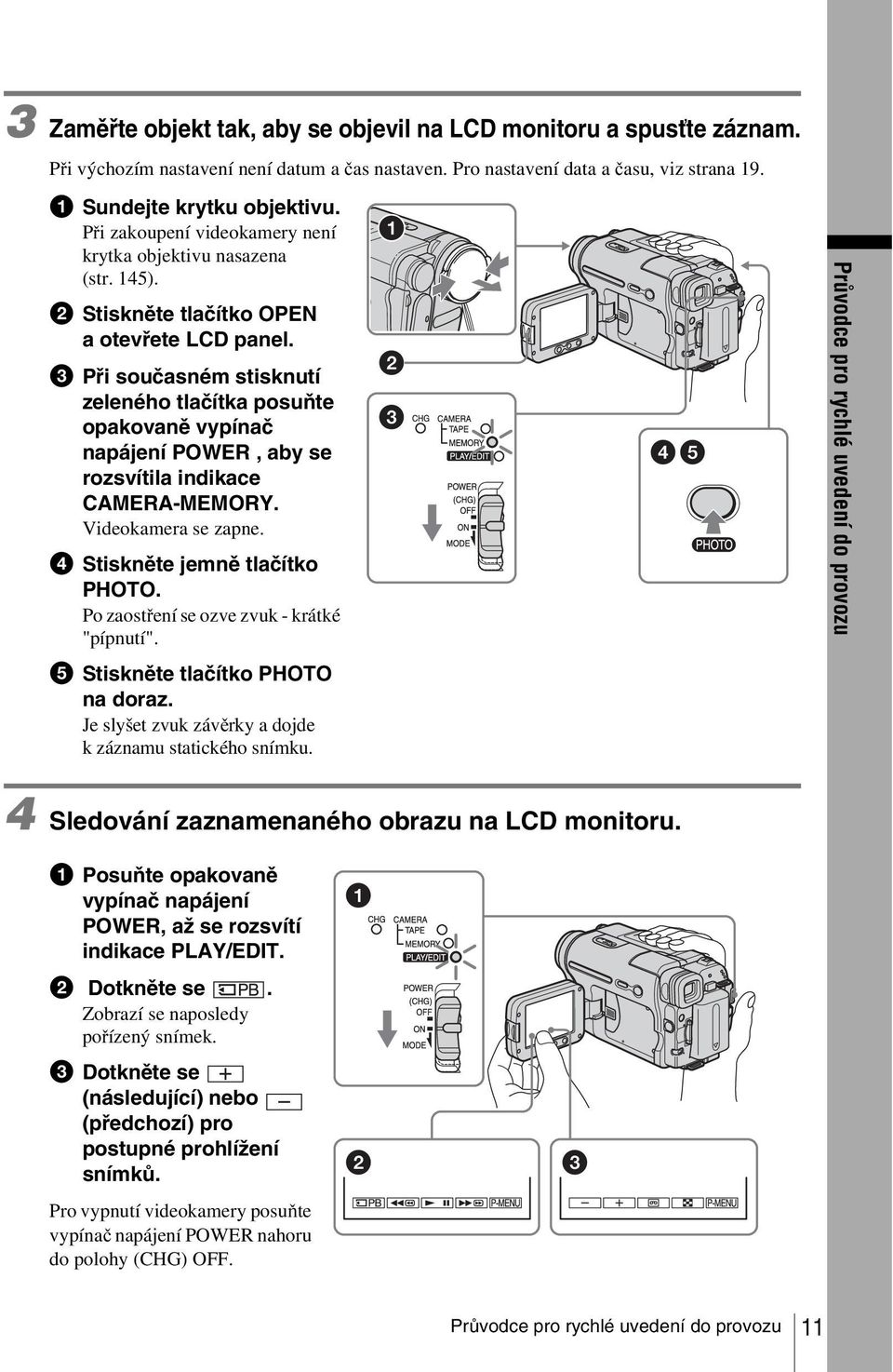c Při současném stisknutí zeleného tlačítka posuňte opakovaně vypínač napájení POWER, aby se rozsvítila indikace CAMERA-MEMORY. Videokamera se zapne. d Stiskněte jemně tlačítko PHOTO.