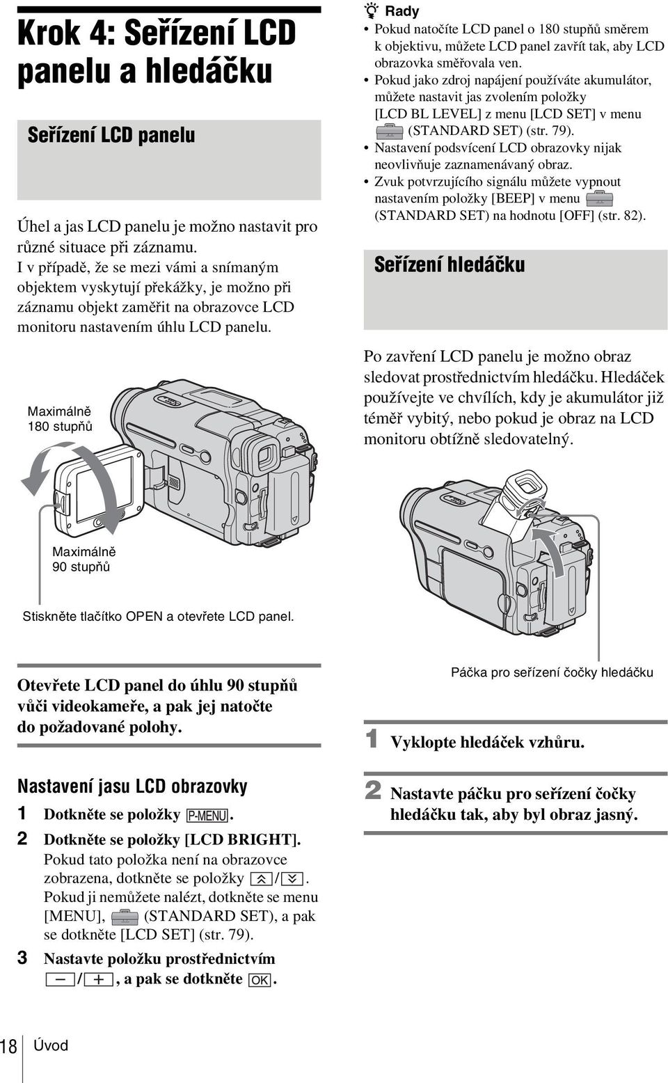 Maximálně 180 stupňů z Rady Pokud natočíte LCD panel o 180 stupňů směrem k objektivu, můžete LCD panel zavřít tak, aby LCD obrazovka směřovala ven.