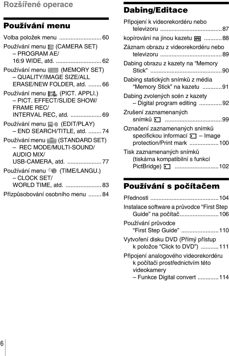 ... 74 Používání menu (STANDARD SET) REC MODE/MULTI-SOUND/ AUDIO MIX/ USB-CAMERA, atd.... 77 Používání menu (TIME/LANGU.) CLOCK SET/ WORLD TIME, atd.... 83 Přizpůsobování osobního menu.