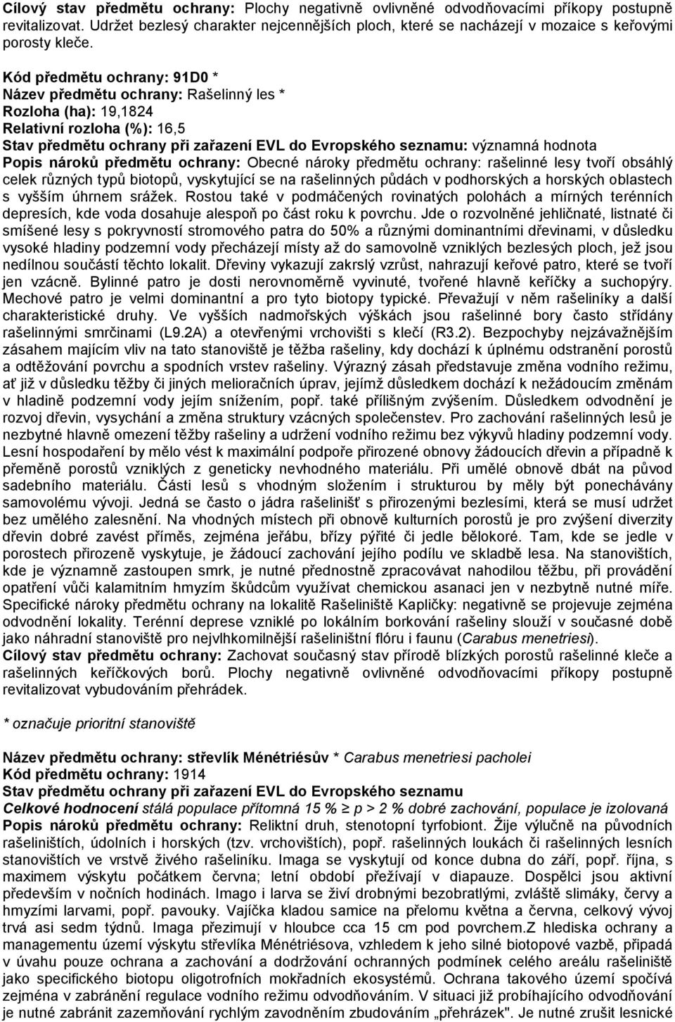 Kód předmětu ochrany: 91D0 * Název předmětu ochrany: Rašelinný les * Rozloha (ha): 19,1824 Relativní rozloha (%): 16,5 Stav předmětu ochrany při zařazení EVL do Evropského seznamu: významná hodnota