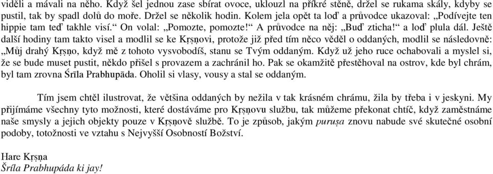 Ještě další hodiny tam takto visel a modlil se ke K Šovi, protože již před tím něco věděl o oddaných, modlil se následovně: Můj drahý K Šo, když mě z tohoto vysvobodíš, stanu se Tvým oddaným.