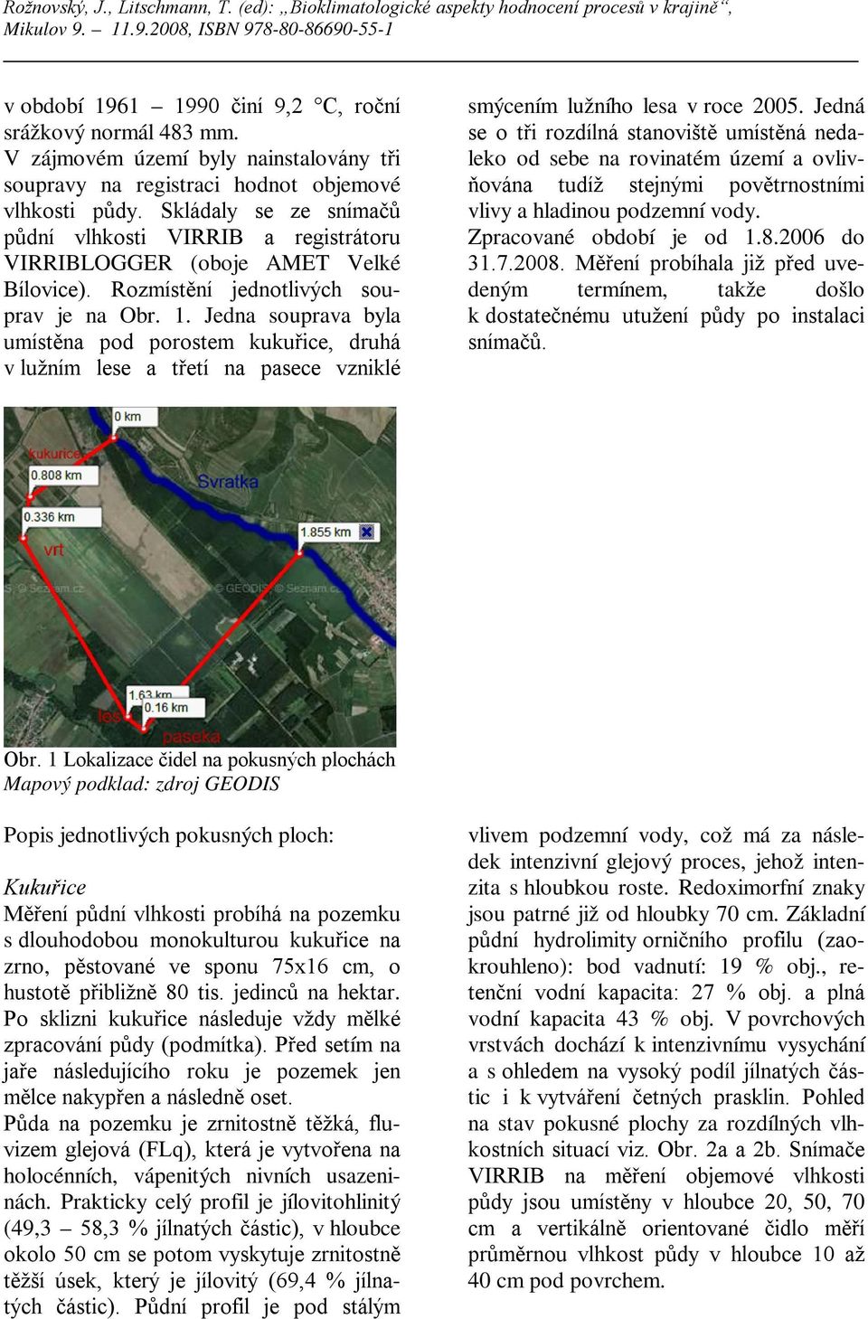 Jedna souprava byla umístěna pod porostem kukuřice, druhá v lužním lese a třetí na pasece vzniklé smýcením lužního lesa v roce 2005.