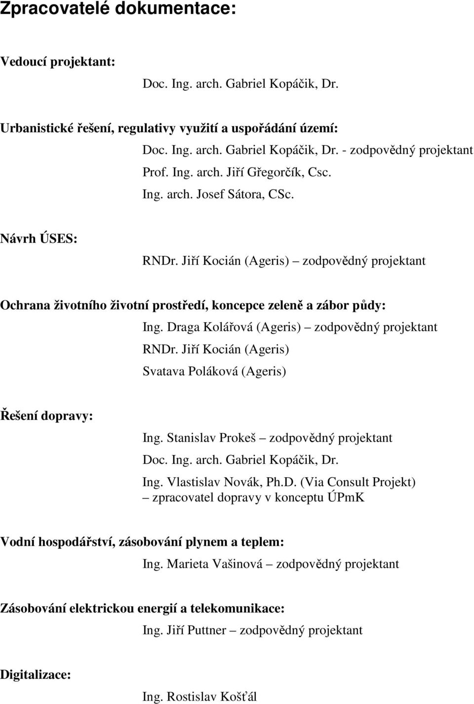 Draga Kolářová (Ageris) zodpovědný projektant RNDr. Jiří Kocián (Ageris) Svatava Poláková (Ageris) Řešení dopravy: Ing. Stanislav Prokeš zodpovědný projektant Doc. Ing. arch. Gabriel Kopáčik, Dr. Ing. Vlastislav Novák, Ph.