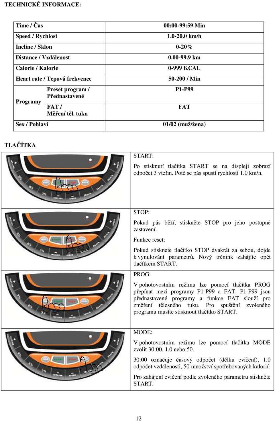 9 km 0-999 KCAL 50-200 / Min P1-P99 FAT 01/02 (muž/žena) TLAČÍTKA START: Po stisknutí tlačítka START se na displeji zobrazí odpočet 3 vteřin. Poté se pás spustí rychlostí 1.0 km/h.