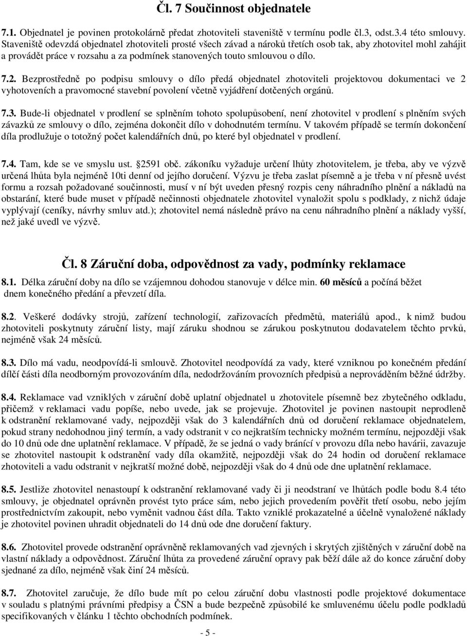 Bezprostředně po podpisu smlouvy o dílo předá objednatel zhotoviteli projektovou dokumentaci ve 2 vyhotoveních a pravomocné stavební povolení včetně vyjádření dotčených orgánů. 7.3.