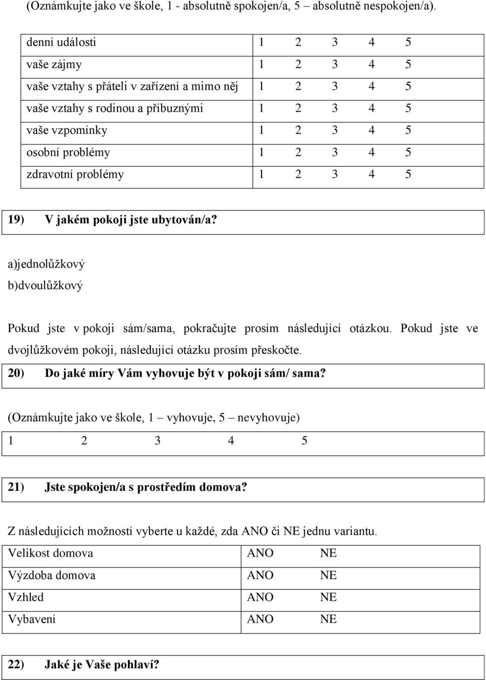 zdravotní problémy 1 2 3 4 5 19) V jakém pokoji jste ubytován/a? a)jednolůžkový b)dvoulůžkový Pokud jste v pokoji sám/sama, pokračujte prosím následující otázkou.