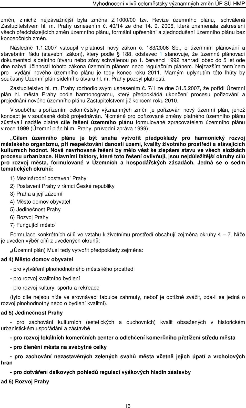 183/2006 Sb., o územním plánování a stavebním řádu (stavební zákon), který podle 188, odstavec 1 stanovuje, že územně plánovací dokumentaci sídelního útvaru nebo zóny schválenou po 1.