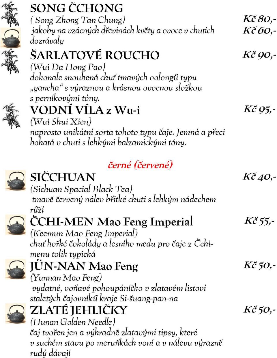 černé (červené) SIČCHUAN (Sichuan Spacial Black Tea) tmavě červený nálev břitké chuti s lehkým nádechem růží ČCHI-MEN Mao Feng Imperial (Keemun Mao Feng Imperial) chuť hořké čokolády a lesního medu