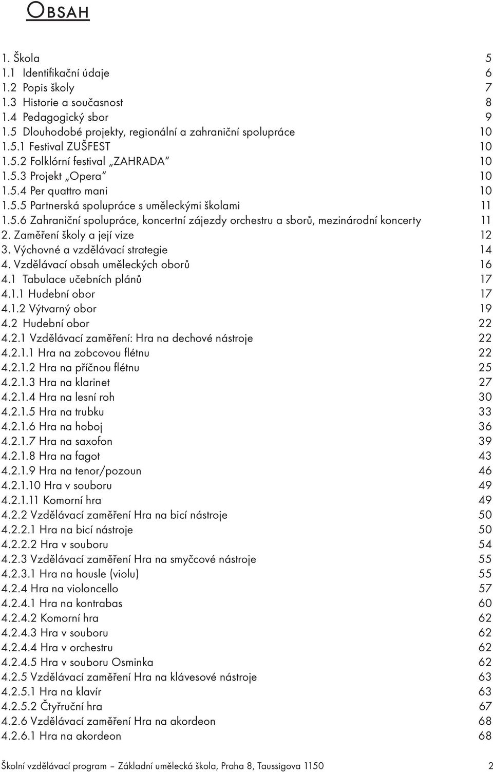 Zaměření školy a její vize 12 3. Výchovné a vzdělávací strategie 14 4. Vzdělávací obsah uměleckých oborů 16 4.1 Tabulace učebních plánů 17 4.1.1 Hudební obor 17 4.1.2 Výtvarný obor 19 4.