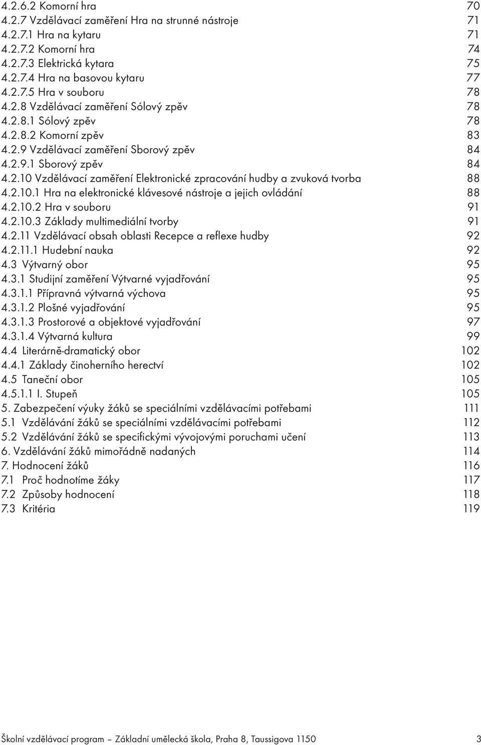 2.10.1 Hra na elektronické klávesové nástroje a jejich ovládání 88 4.2.10.2 Hra v souboru 91 4.2.10.3 Základy multimediální tvorby 91 4.2.11 Vzdělávací obsah oblasti Recepce a reflexe hudby 92 4.2.11.1 Hudební nauka 92 4.